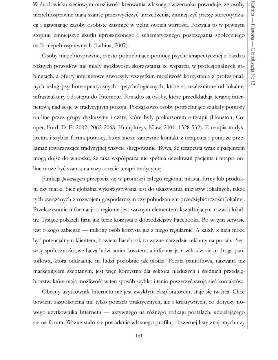 Osoby niepełnosprawne, często potrzebujące pomocy psychoterapeutycznej z bardzo różnych powodów nie miały możliwości skorzystania ze wsparcia w profesjonalnych gabinetach, a oferty internetowe