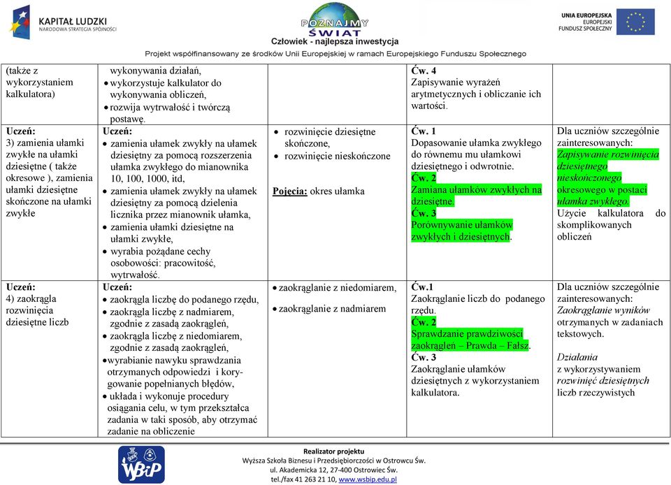 zamienia ułamek zwykły na ułamek dziesiętny za pomocą rozszerzenia ułamka zwykłego do mianownika 10, 100, 1000, itd, zamienia ułamek zwykły na ułamek dziesiętny za pomocą dzielenia licznika przez