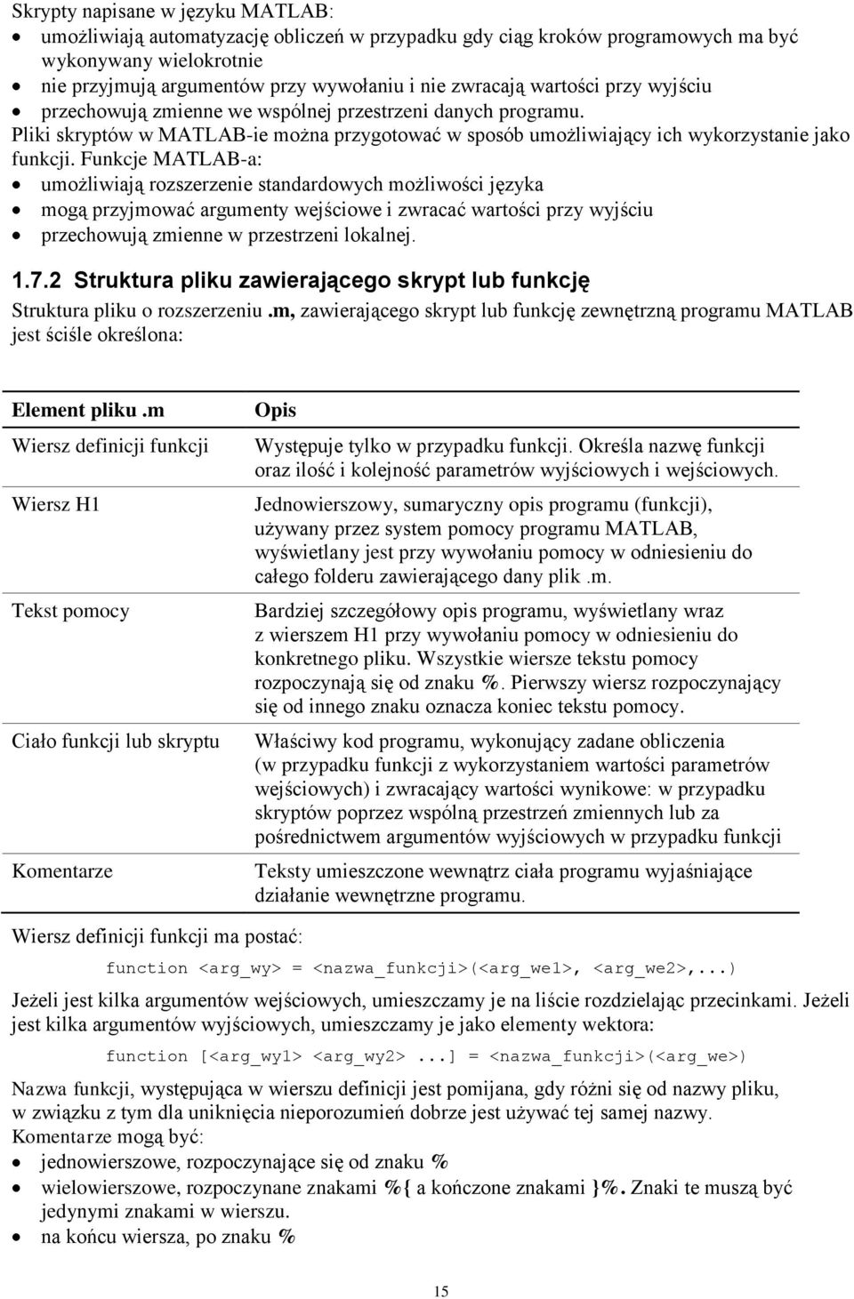 Funkcje MATLAB-a: umożliwiają rozszerzenie standardowych możliwości języka mogą przyjmować argumenty wejściowe i zwracać wartości przy wyjściu przechowują zmienne w przestrzeni lokalnej. 1.7.