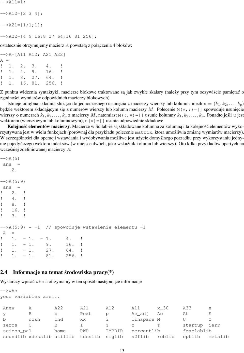 ! Z punktu widzenia syntaktyki, macierze blokowe traktowane są jak zwykłe skalary (należy przy tym oczywiście pamiętać o zgodności wymiarów odpowidnich macierzy blokowych).