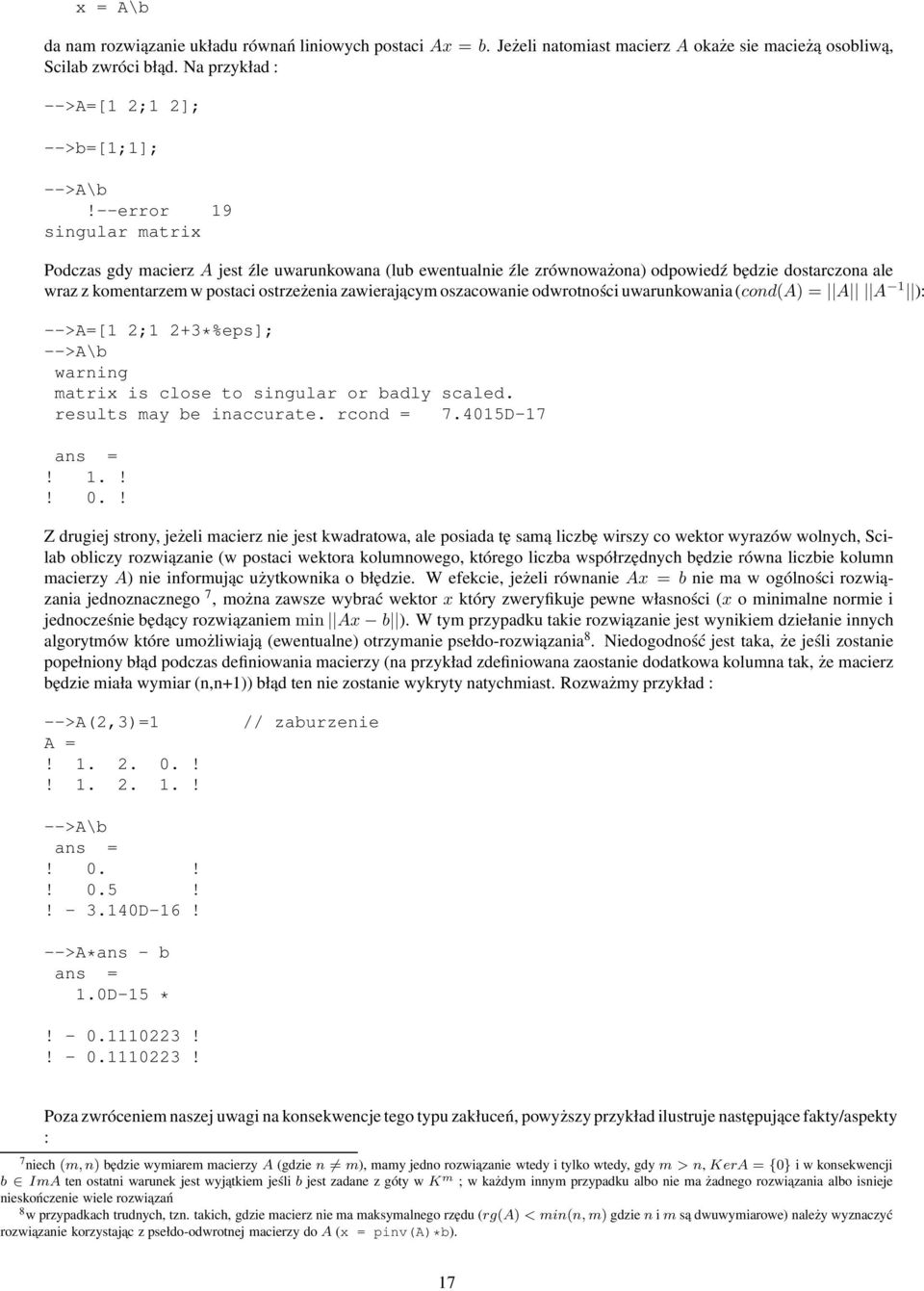 oszacowanie odwrotności uwarunkowania (cond(a) = A A 1 ): -->A=[1 2;1 2+3*%eps]; -->A\b warning matrix is close to singular or badly scaled. results may be inaccurate. rcond = 7.4015D-17! 1.!! 0.