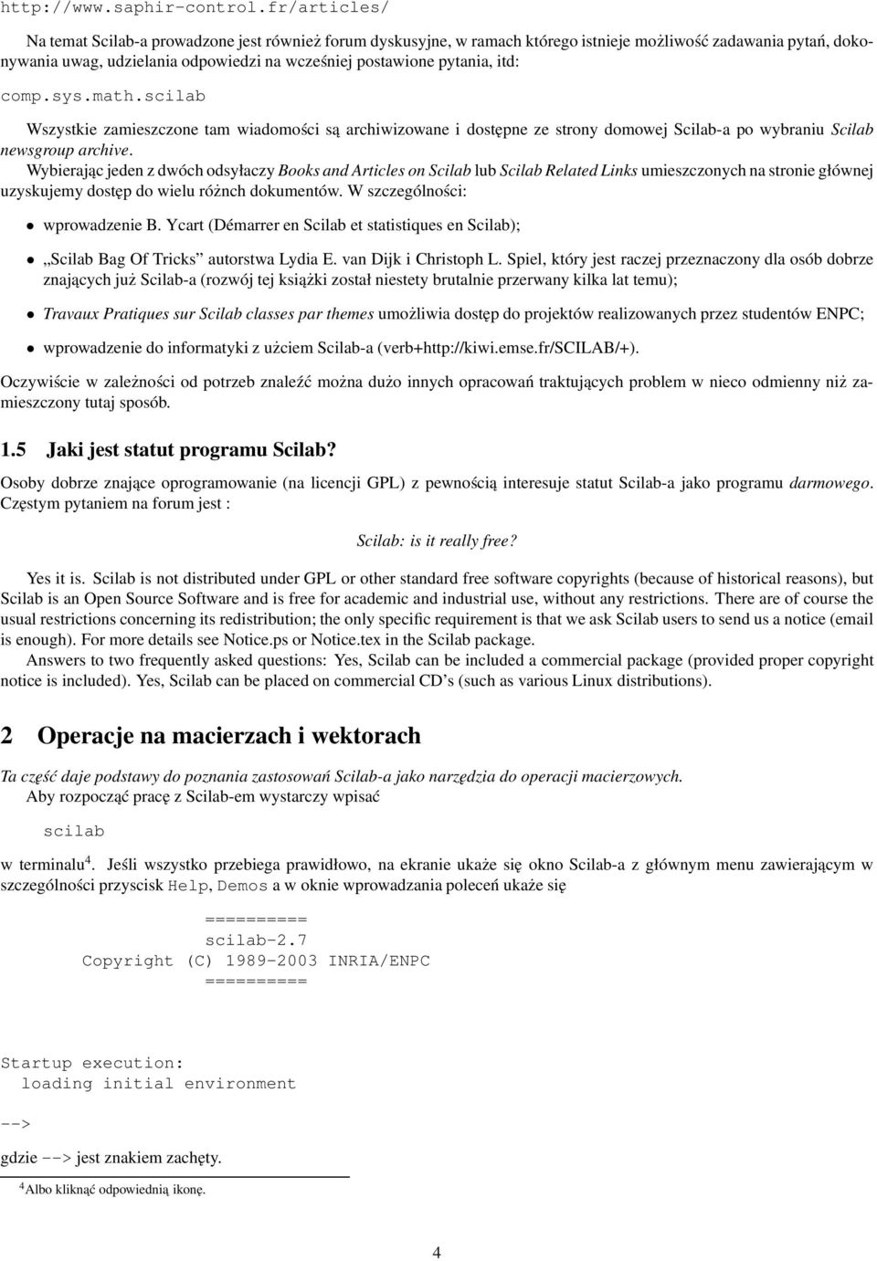 itd: comp.sys.math.scilab Wszystkie zamieszczone tam wiadomości są archiwizowane i dostępne ze strony domowej Scilab-a po wybraniu Scilab newsgroup archive.