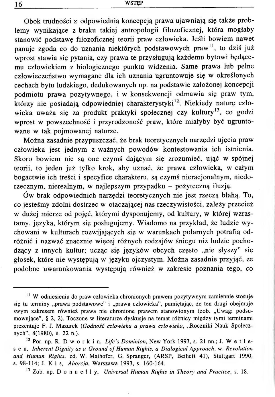 Jeśli bowiem nawet panuje zgoda co do uznania niektórych podstawowych praw 11, to dziś już wprost stawia się pytania, czy prawa te przysługują każdemu bytowi będącemu człowiekiem z biologicznego