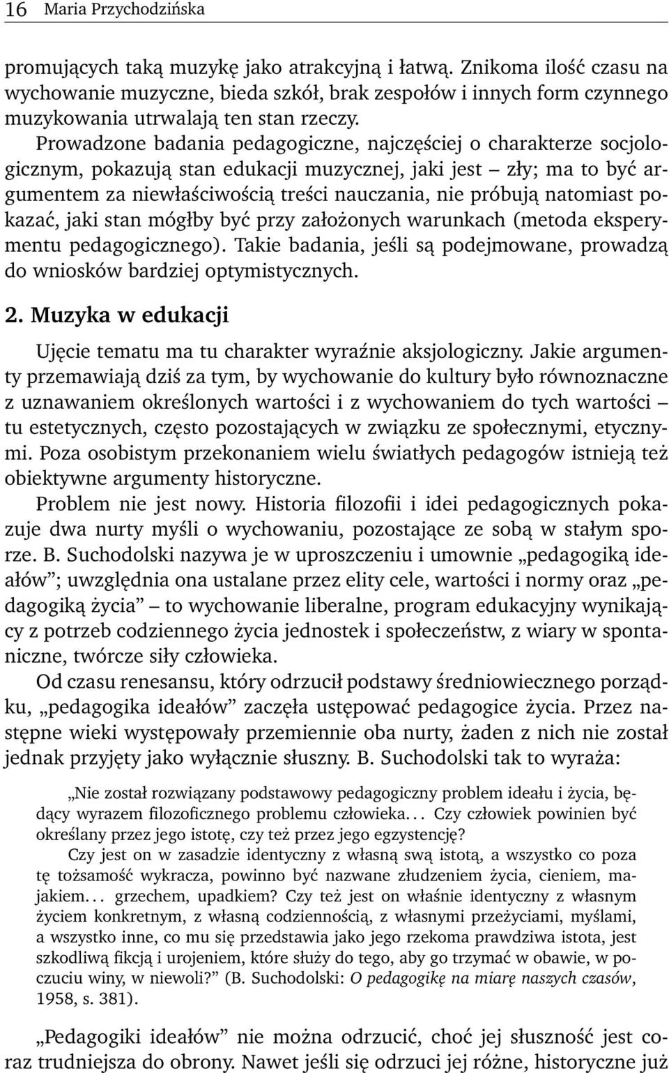 Prowadzone badania pedagogiczne, najczęściej o charakterze socjologicznym, pokazują stan edukacji muzycznej, jaki jest zły; ma to być argumentem za niewłaściwością treści nauczania, nie próbują