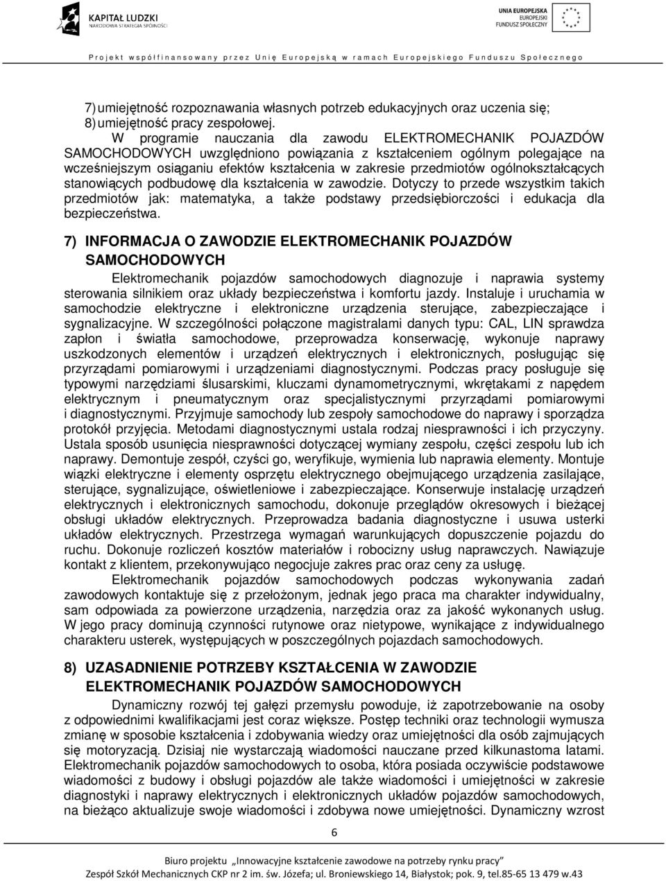 ogólnokształcących stanowiących podbudowę dla kształcenia w zawodzie. Dotyczy to przede wszystkim takich przedmiotów jak: matematyka, a także podstawy przedsiębiorczości i edukacja dla bezpieczeństwa.