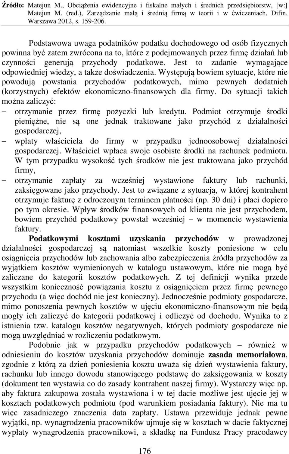 Występują bowiem sytuacje, które nie powodują powstania przychodów podatkowych, mimo pewnych dodatnich (korzystnych) efektów ekonomiczno-finansowych dla firmy.