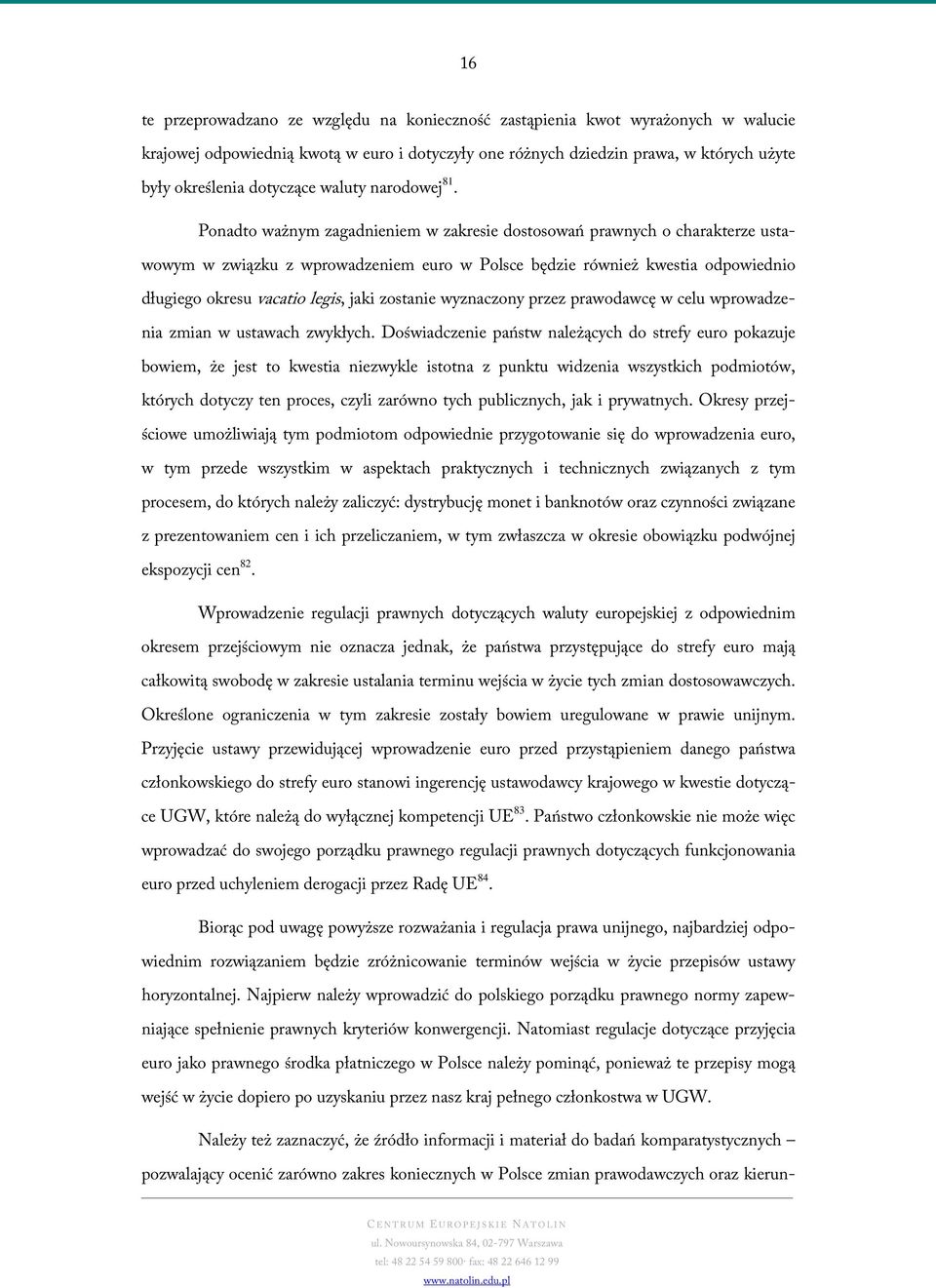 Ponadto ważnym zagadnieniem w zakresie dostosowań prawnych o charakterze ustawowym w związku z wprowadzeniem euro w Polsce będzie również kwestia odpowiednio długiego okresu vacatio legis, jaki