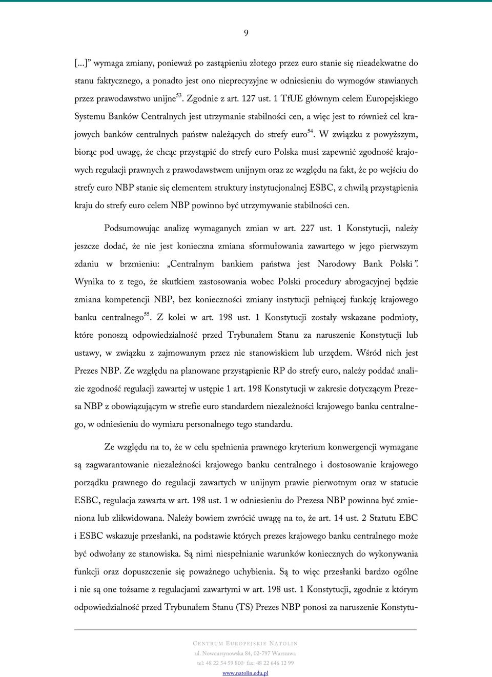 1 TfUE głównym celem Europejskiego Systemu Banków Centralnych jest utrzymanie stabilności cen, a więc jest to również cel krajowych banków centralnych państw należących do strefy euro 54.