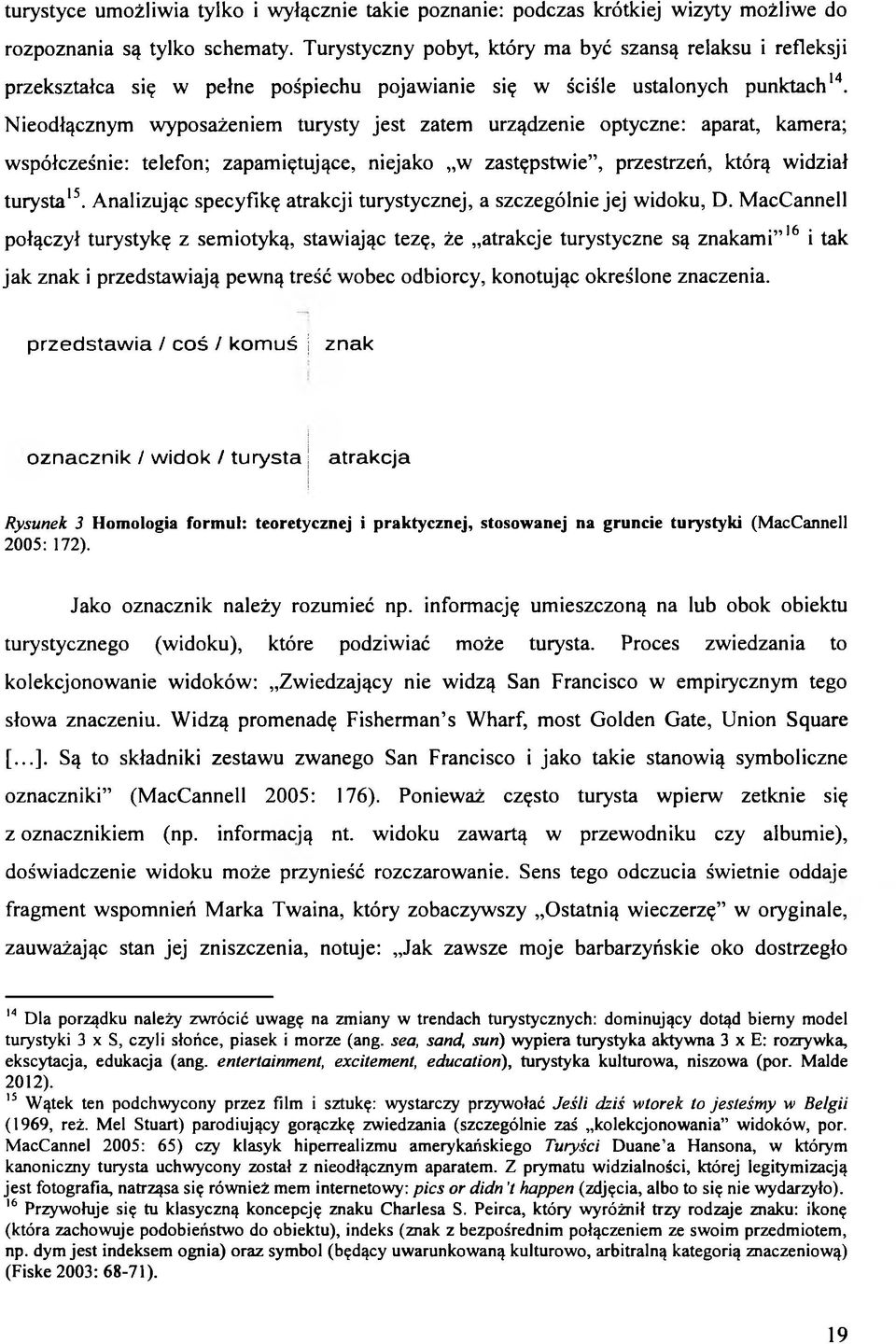 Nieodłącznym wyposażeniem turysty jest zatem urządzenie optyczne: aparat, kamera; współcześnie: telefon; zapamiętujące, niejako w zastępstwie, przestrzeń, którą widział turysta15.