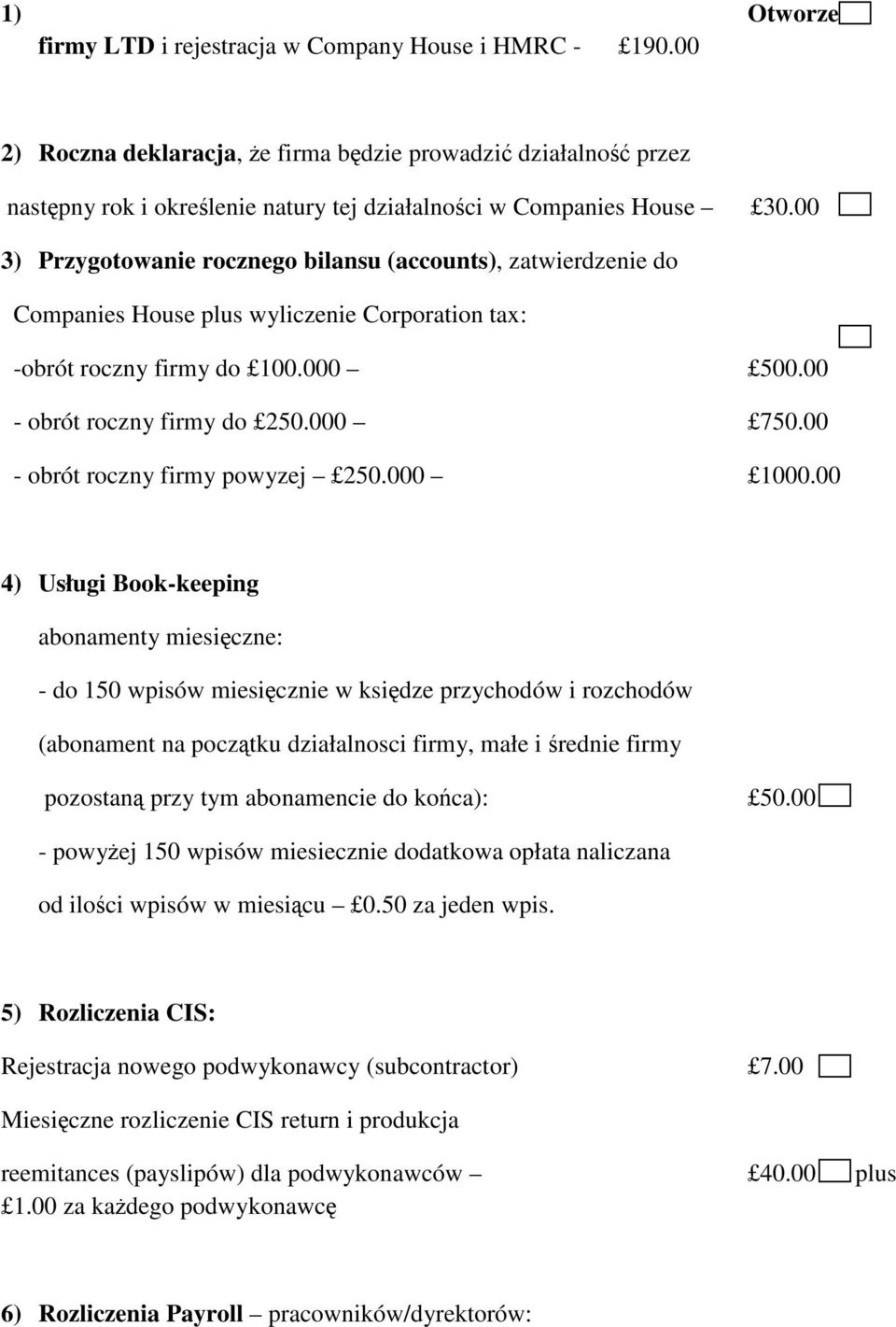 00 3) Przygotowanie rocznego bilansu (accounts), zatwierdzenie do Companies House plus wyliczenie Corporation tax: -obrót roczny firmy do 100.000 500.00 - obrót roczny firmy do 250.000 750.