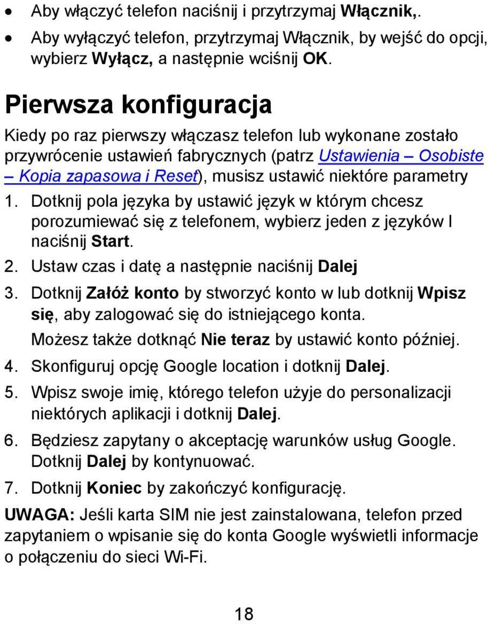 parametry 1. Dotknij pola języka by ustawić język w którym chcesz porozumiewać się z telefonem, wybierz jeden z języków I naciśnij Start. 2. Ustaw czas i datę a następnie naciśnij Dalej 3.