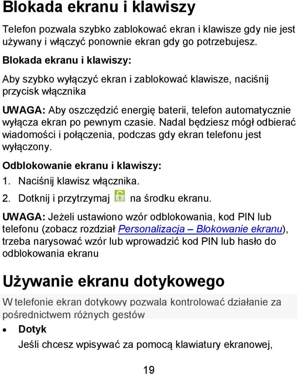 Nadal będziesz mógł odbierać wiadomości i połączenia, podczas gdy ekran telefonu jest wyłączony. Odblokowanie ekranu i klawiszy: 1. Naciśnij klawisz włącznika. 2.