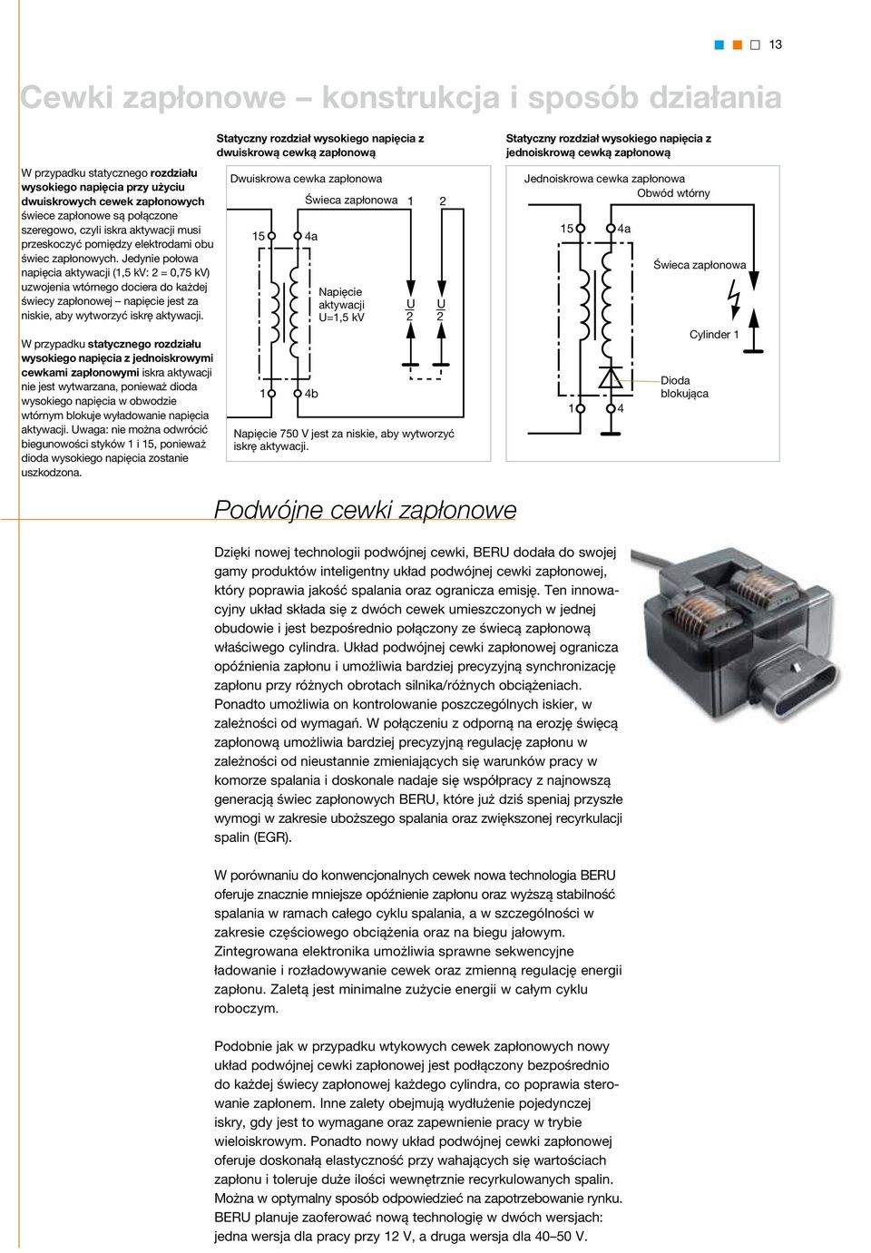 Jedynie połowa napięcia aktywacji (1,5 kv: 2 = 0,75 kv) uzwojenia wtórnego dociera do każdej świecy zapłonowej napięcie jest za niskie, aby wytworzyć iskrę aktywacji.