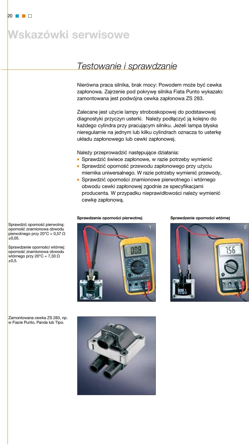 Należy podłączyć ją kolejno do każdego cylindra przy pracującym silniku. Jeżeli lampa błyska nieregularnie na jednym lub kilku cylindrach oznacza to usterkę układu zapłonowego lub cewki zapłonowej.