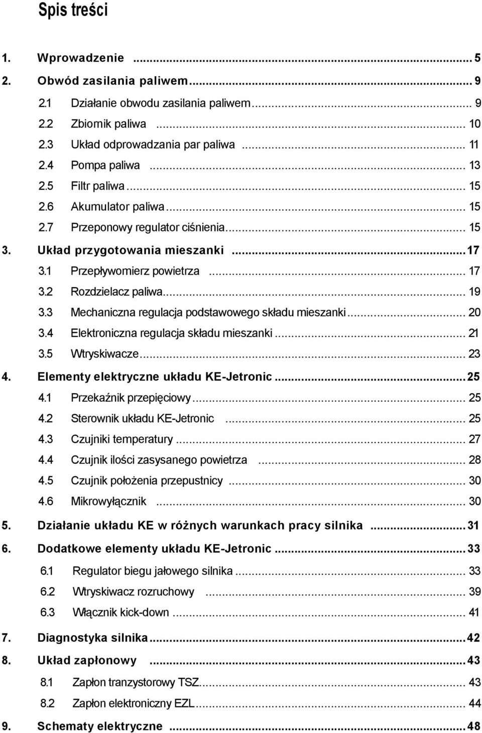 3 Mechaniczna regulacja podstawowego składu mieszanki... 20 3.4 Elektroniczna regulacja składu mieszanki... 21 3.5 Wtryskiwacze... 23 4. Elementy elektryczne układu KE-Jetronic...25 4.