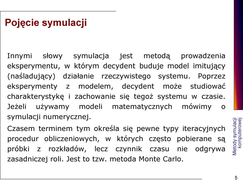 Poprzez eksperymenty z modelem, decydent może studiować charakterystykę i zachowanie się tegoż systemu w czasie.