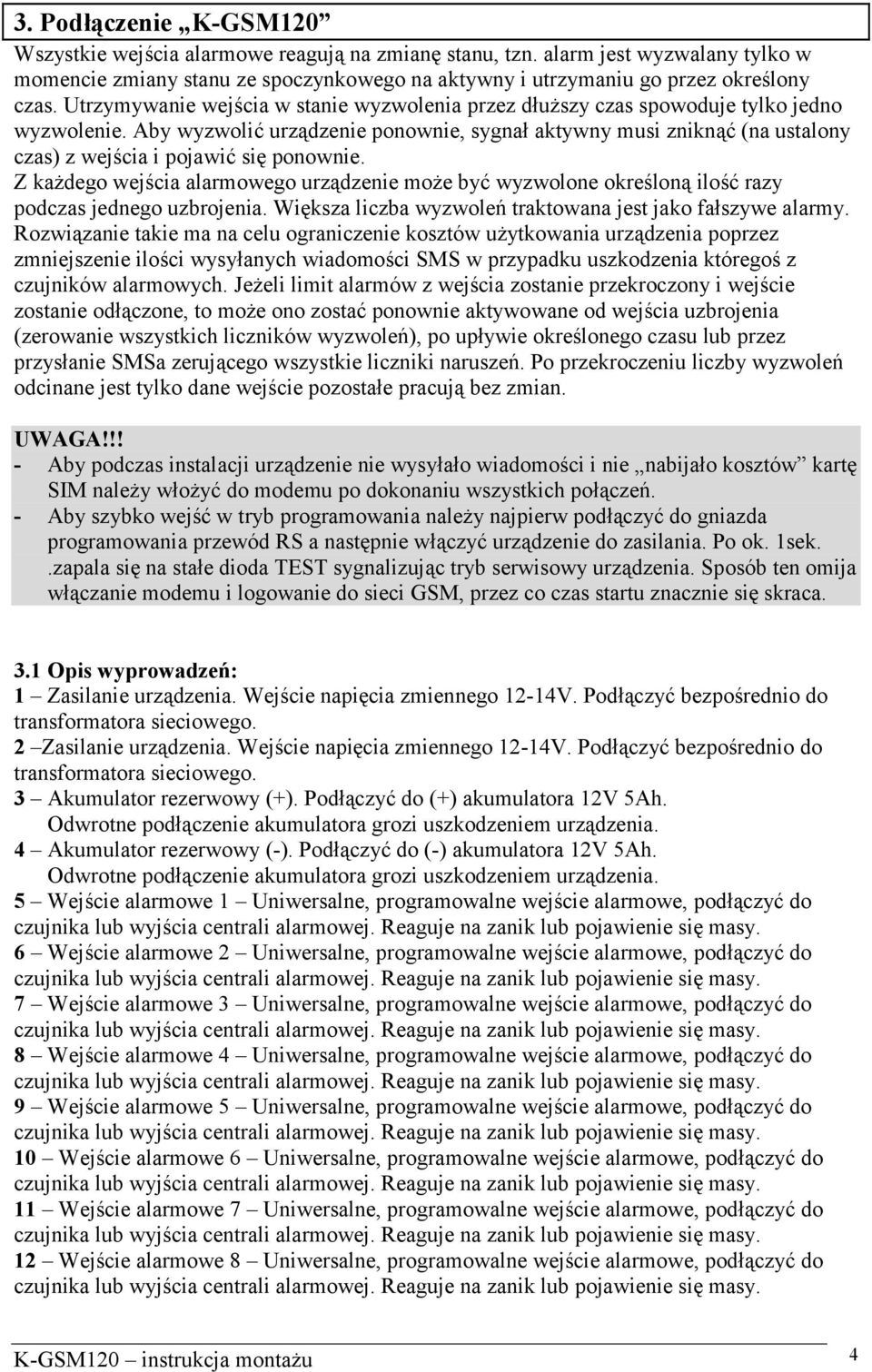 Aby wyzwolić urządzenie ponownie, sygnał aktywny musi zniknąć (na ustalony czas) z wejścia i pojawić się ponownie.