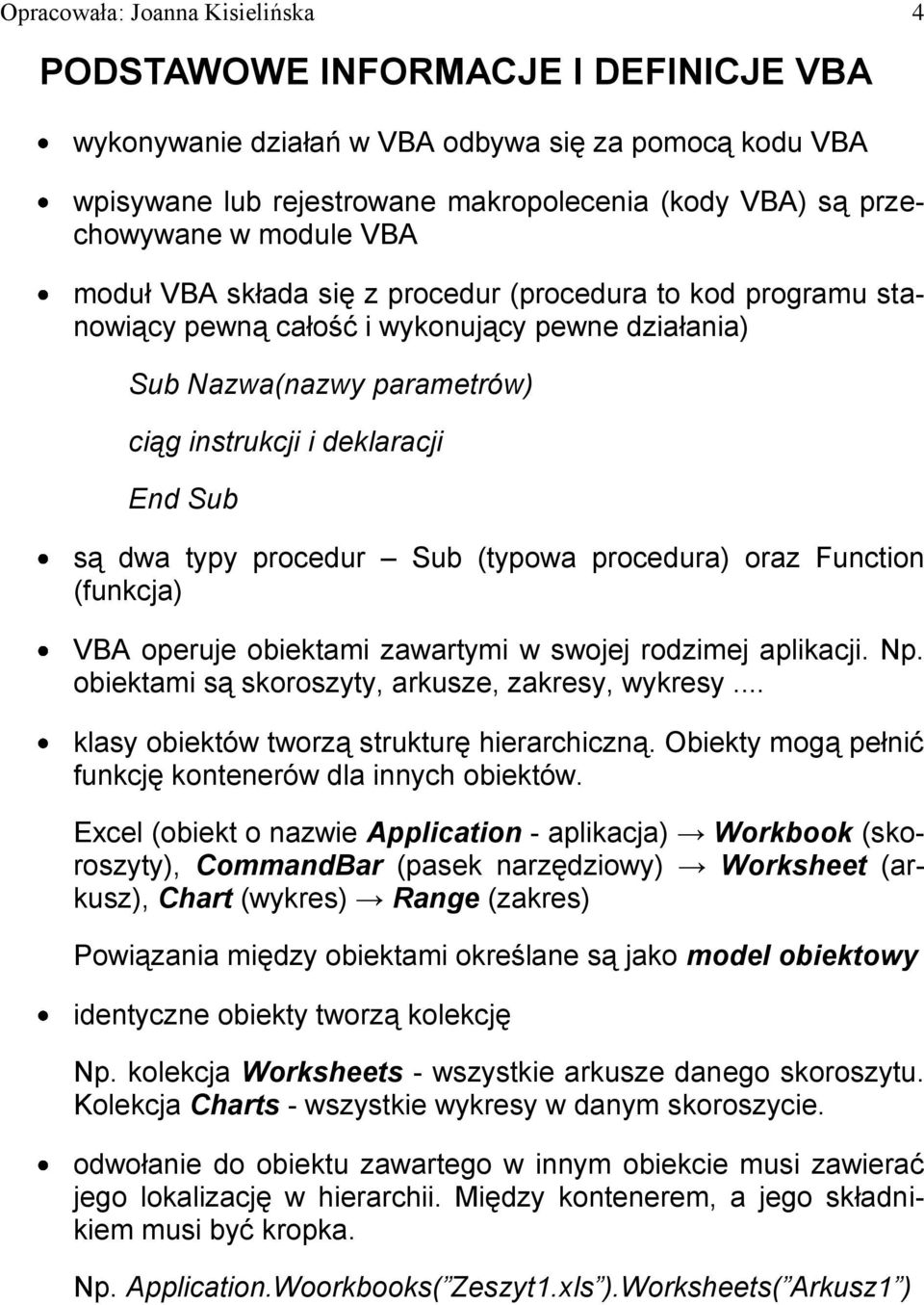 procedur Sub (typowa procedura) oraz Function (funkcja) VBA operuje obiektami zawartymi w swojej rodzimej aplikacji. Np. obiektami są skoroszyty, arkusze, zakresy, wykresy.