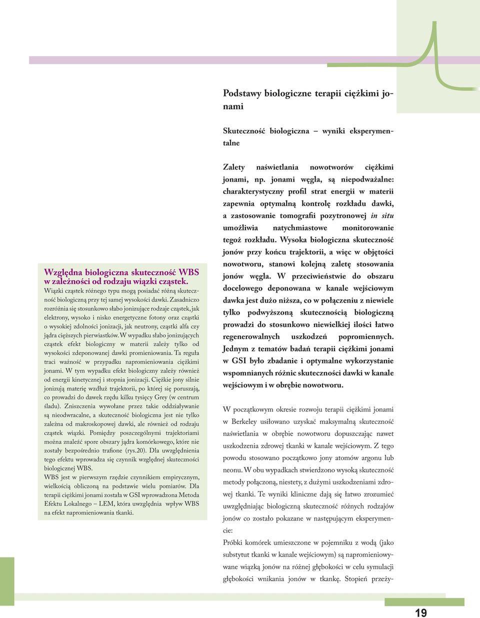 Zasadniczo rozróżnia się stosunkowo słabo jonizujące rodzaje cząstek, jak elektrony, wysoko i nisko energetyczne fotony oraz cząstki o wysokiej zdolności jonizacji, jak neutrony, cząstki alfa czy