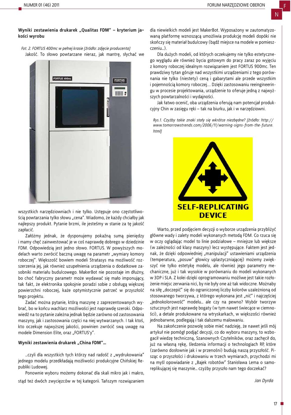 Wyposażony w zautomatyzowaną platformę wznoszącą umożliwia produkcję modeli dopóki nie skończy się materiał budulcowy (bądź miejsce na modele w pomieszczeniu ).