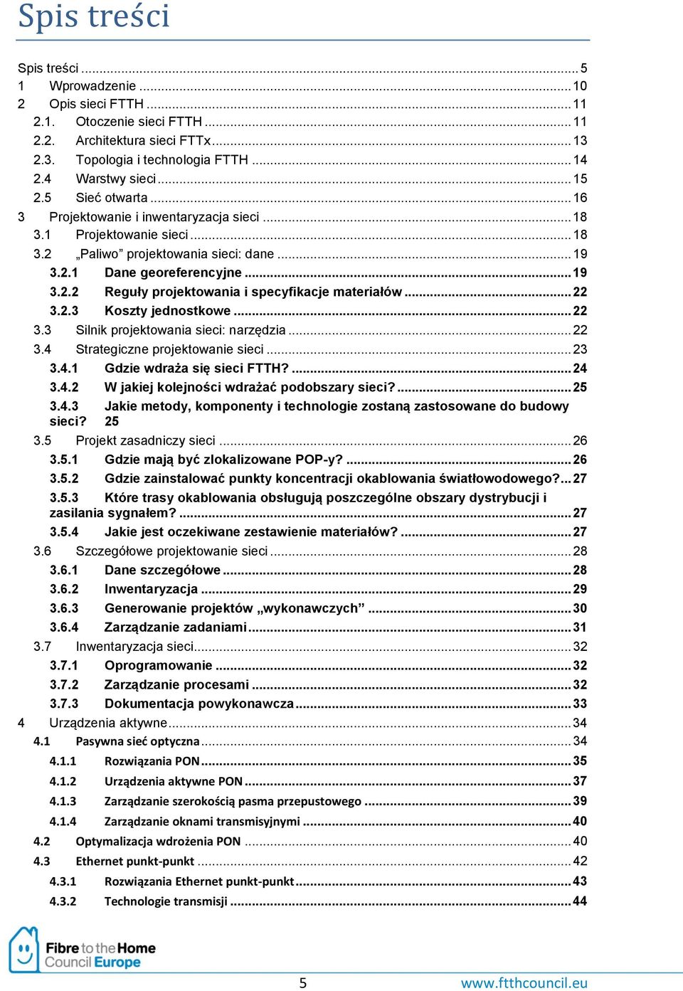 .. 22 3.2.3 Koszty jednostkowe... 22 3.3 Silnik projektowania sieci: narzędzia... 22 3.4 Strategiczne projektowanie sieci... 23 3.4.1 Gdzie wdraża się sieci FTTH?... 24 3.4.2 W jakiej kolejności wdrażać podobszary sieci?