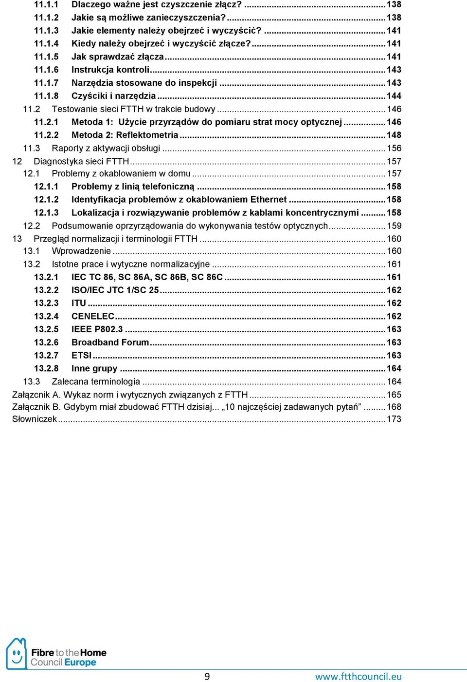 2 Testowanie sieci FTTH w trakcie budowy... 146 11.2.1 Metoda 1: Użycie przyrządów do pomiaru strat mocy optycznej... 146 11.2.2 Metoda 2: Reflektometria... 148 11.3 Raporty z aktywacji obsługi.