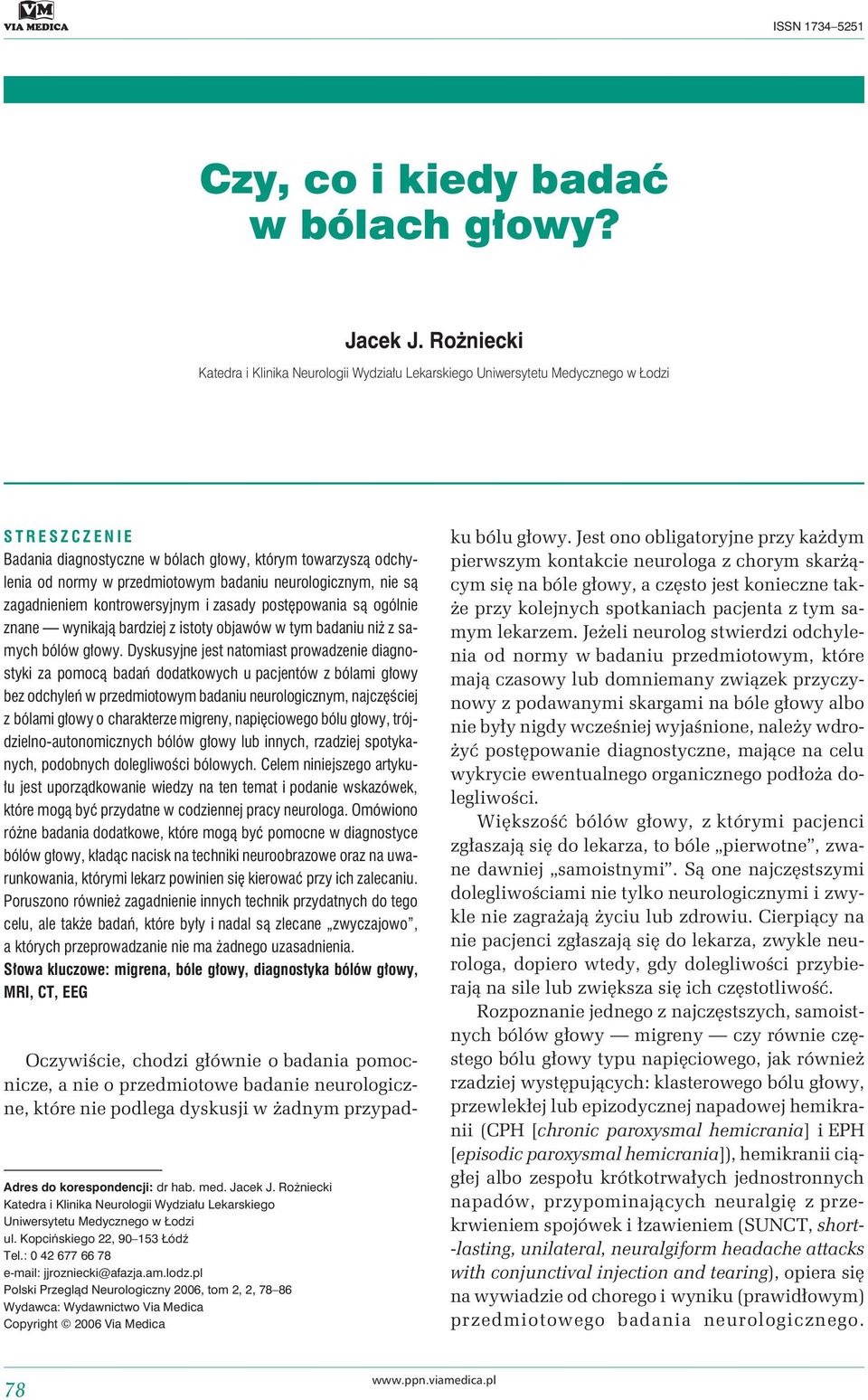 badaniu neurologicznym, nie są zagadnieniem kontrowersyjnym i zasady postępowania są ogólnie znane wynikają bardziej z istoty objawów w tym badaniu niż z samych bólów głowy.