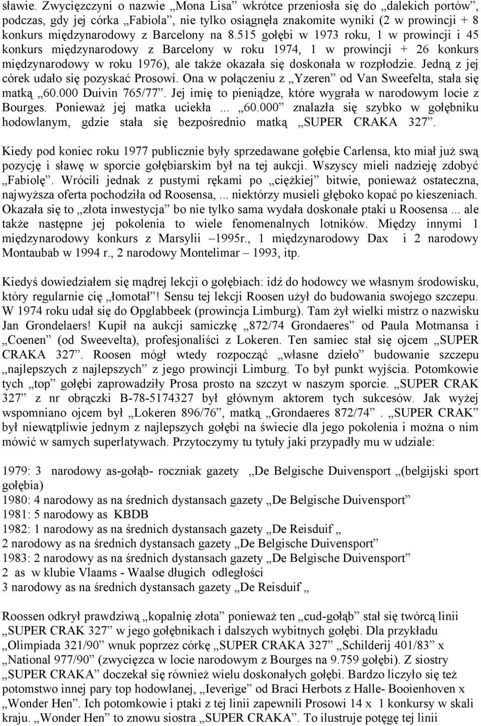 na 8.515 gołębi w 1973 roku, 1 w prowincji i 45 konkurs międzynarodowy z Barcelony w roku 1974, 1 w prowincji + 26 konkurs międzynarodowy w roku 1976), ale także okazała się doskonała w rozpłodzie.