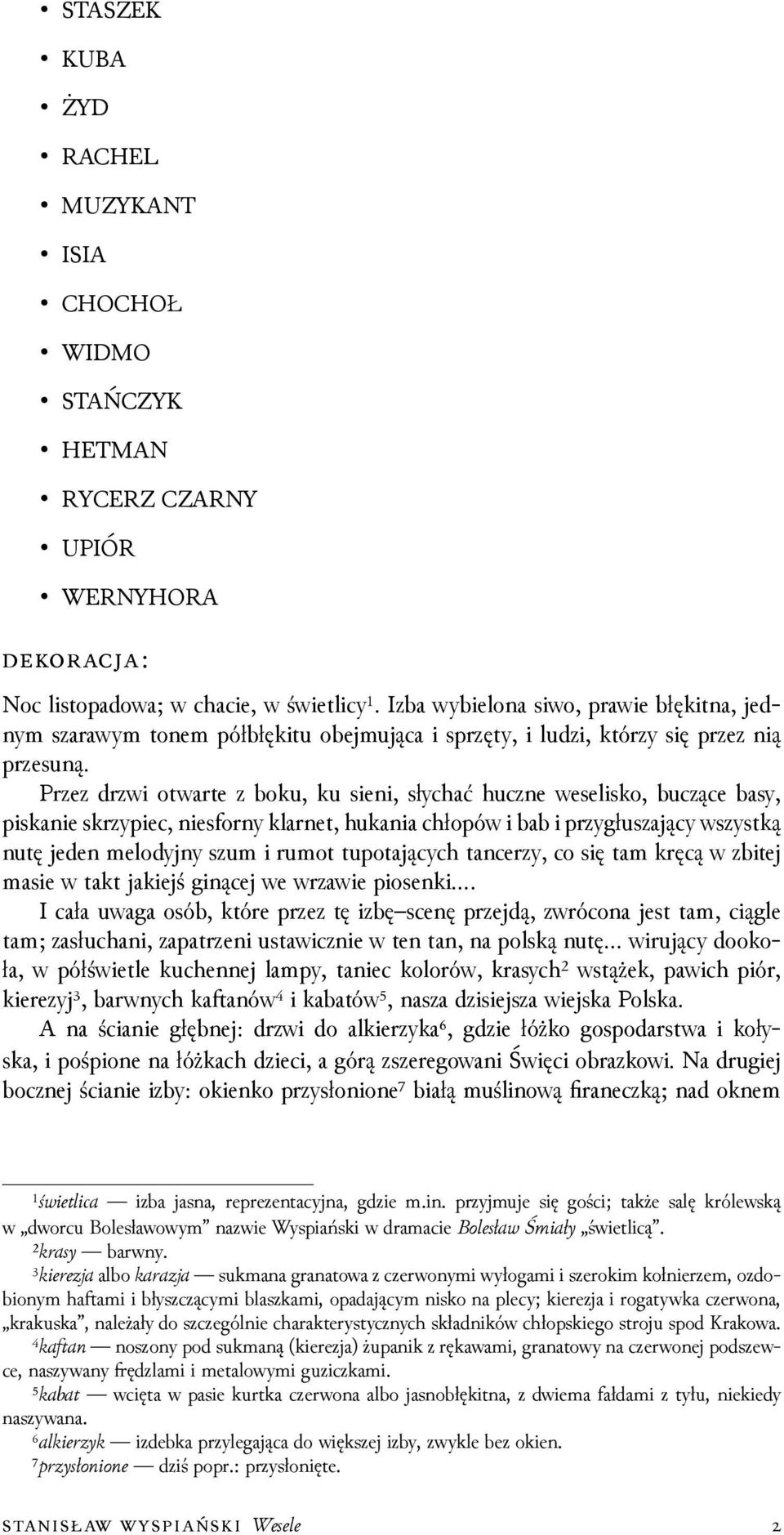 Przez drzwi otwarte z boku, ku sieni, słychać huczne weselisko, buczące basy, piskanie skrzypiec, niesforny klarnet, hukania chłopów i bab i przygłuszający wszystką nutę jeden melodyjny szum i rumot