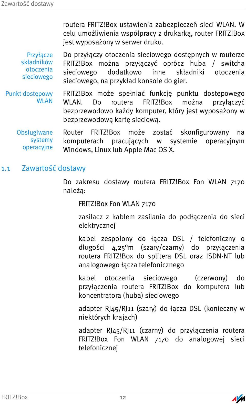 Box można przyłączyć oprócz huba / switcha sieciowego dodatkowo inne składniki otoczenia sieciowego, na przykład konsole do gier. FRITZ!Box może spełniać funkcję punktu dostępowego WLAN.