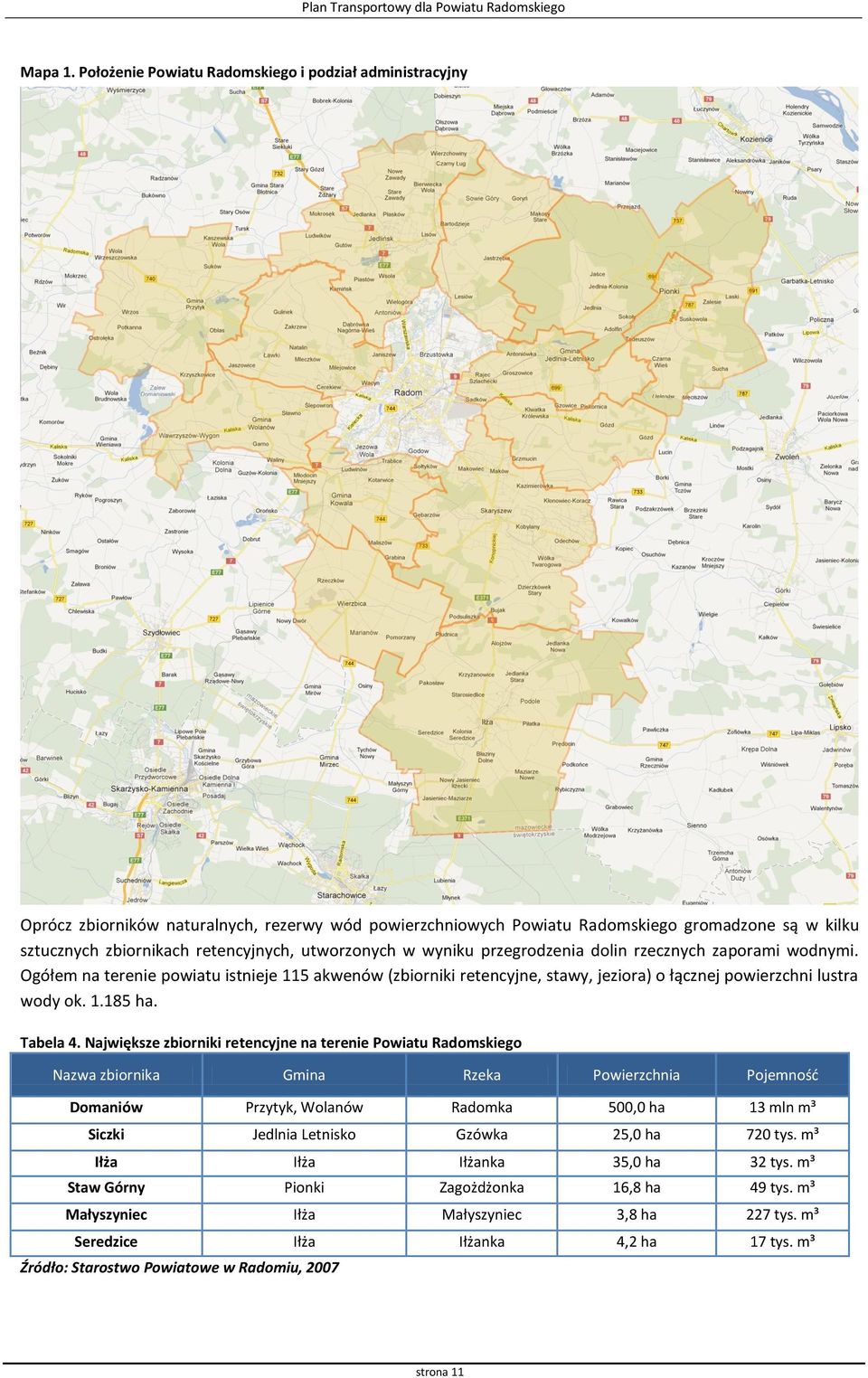 utworzonych w wyniku przegrodzenia dolin rzecznych zaporami wodnymi. Ogółem na terenie powiatu istnieje 115 akwenów (zbiorniki retencyjne, stawy, jeziora) o łącznej powierzchni lustra wody ok. 1.185 ha.