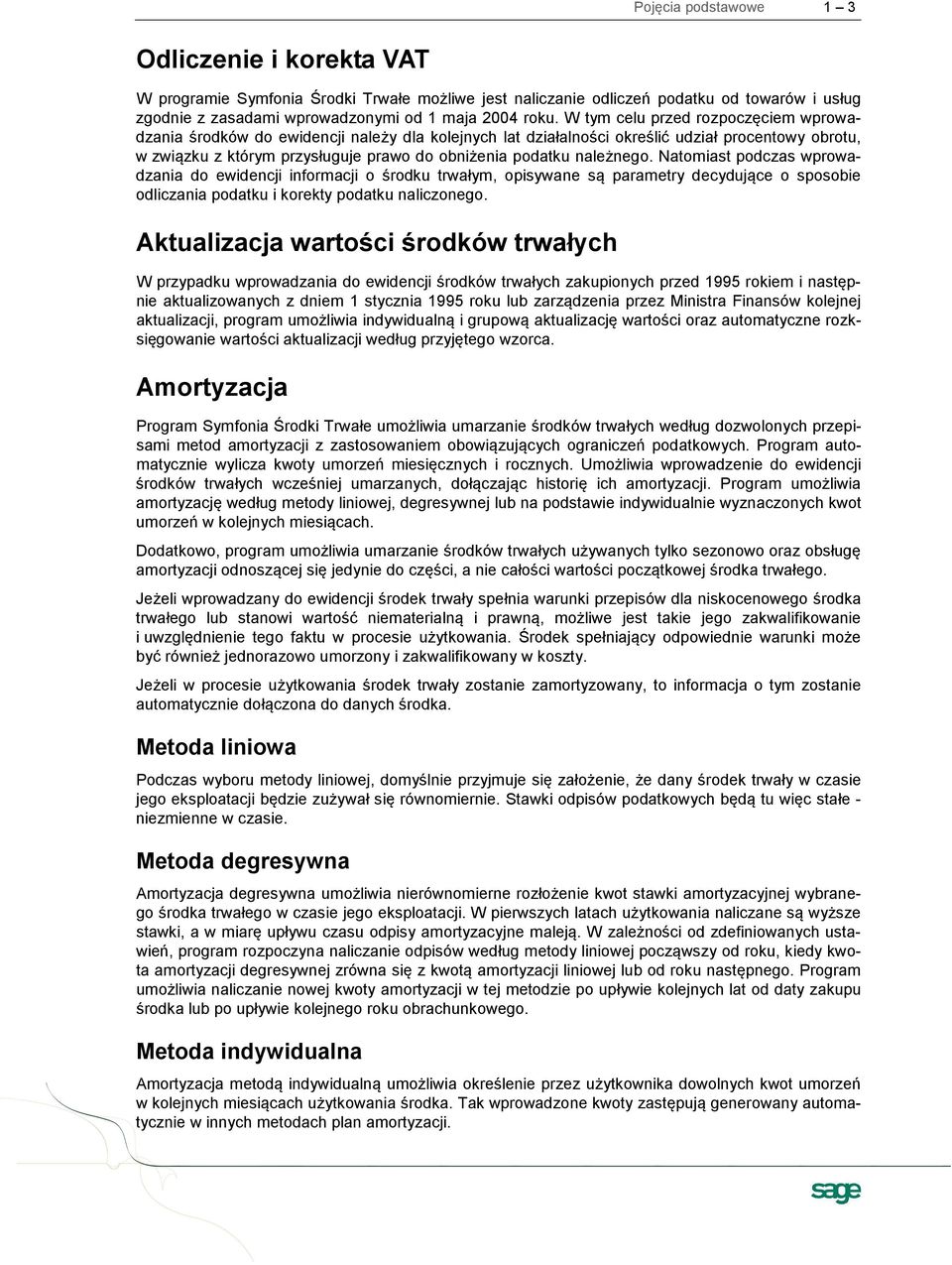 należnego. Natomiast podczas wprowadzania do ewidencji informacji o środku trwałym, opisywane są parametry decydujące o sposobie odliczania podatku i korekty podatku naliczonego.