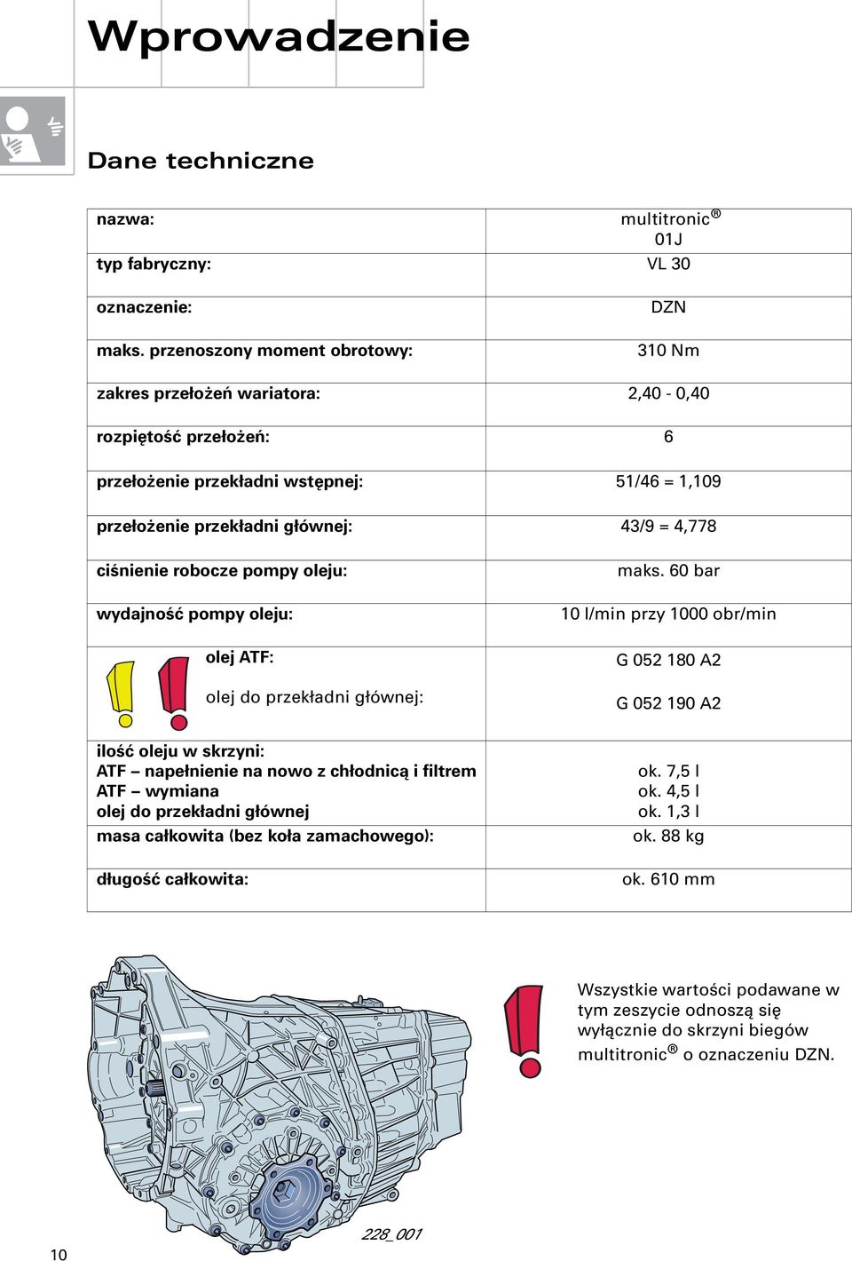 ciśnienie robocze pompy oleju: wydajność pompy oleju: olej ATF: olej do przekładni głównej: ilość oleju w skrzyni: ATF napełnienie na nowo z chłodnicą i filtrem ATF wymiana olej do przekładni