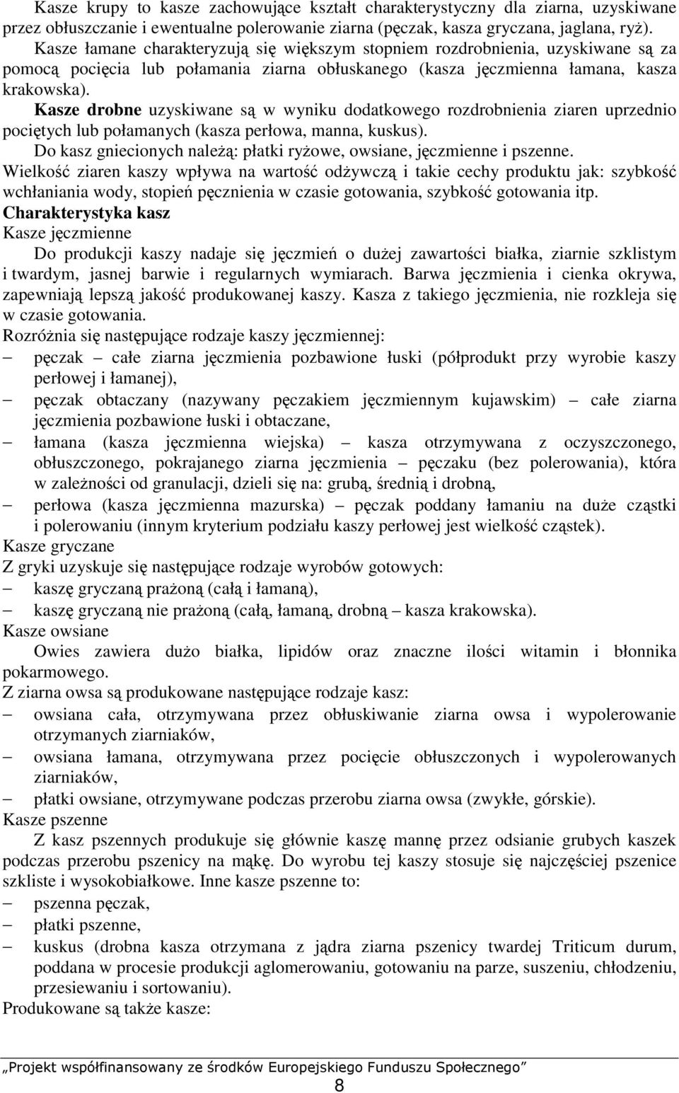 Kasze drobne uzyskiwane są w wyniku dodatkowego rozdrobnienia ziaren uprzednio pociętych lub połamanych (kasza perłowa, manna, kuskus).