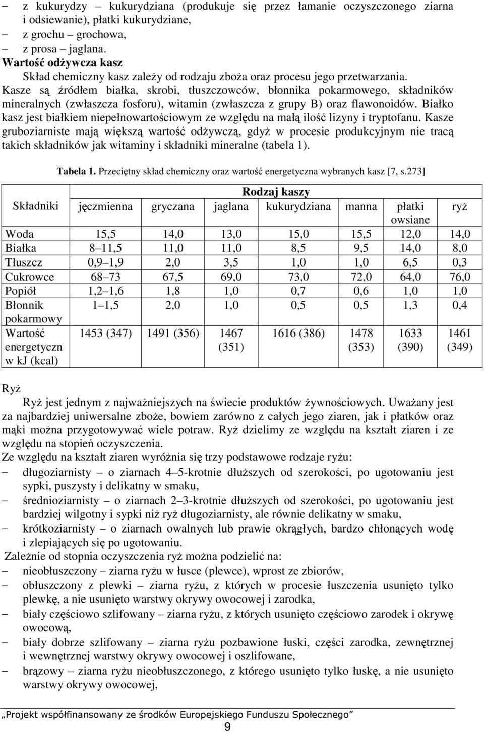 Kasze są źródłem białka, skrobi, tłuszczowców, błonnika pokarmowego, składników mineralnych (zwłaszcza fosforu), witamin (zwłaszcza z grupy B) oraz flawonoidów.