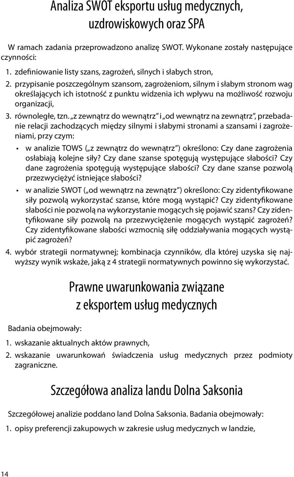 przypisanie poszczególnym szansom, zagrożeniom, silnym i słabym stronom wag określających ich istotność z punktu widzenia ich wpływu na możliwość rozwoju organizacji, 3. równoległe, tzn.