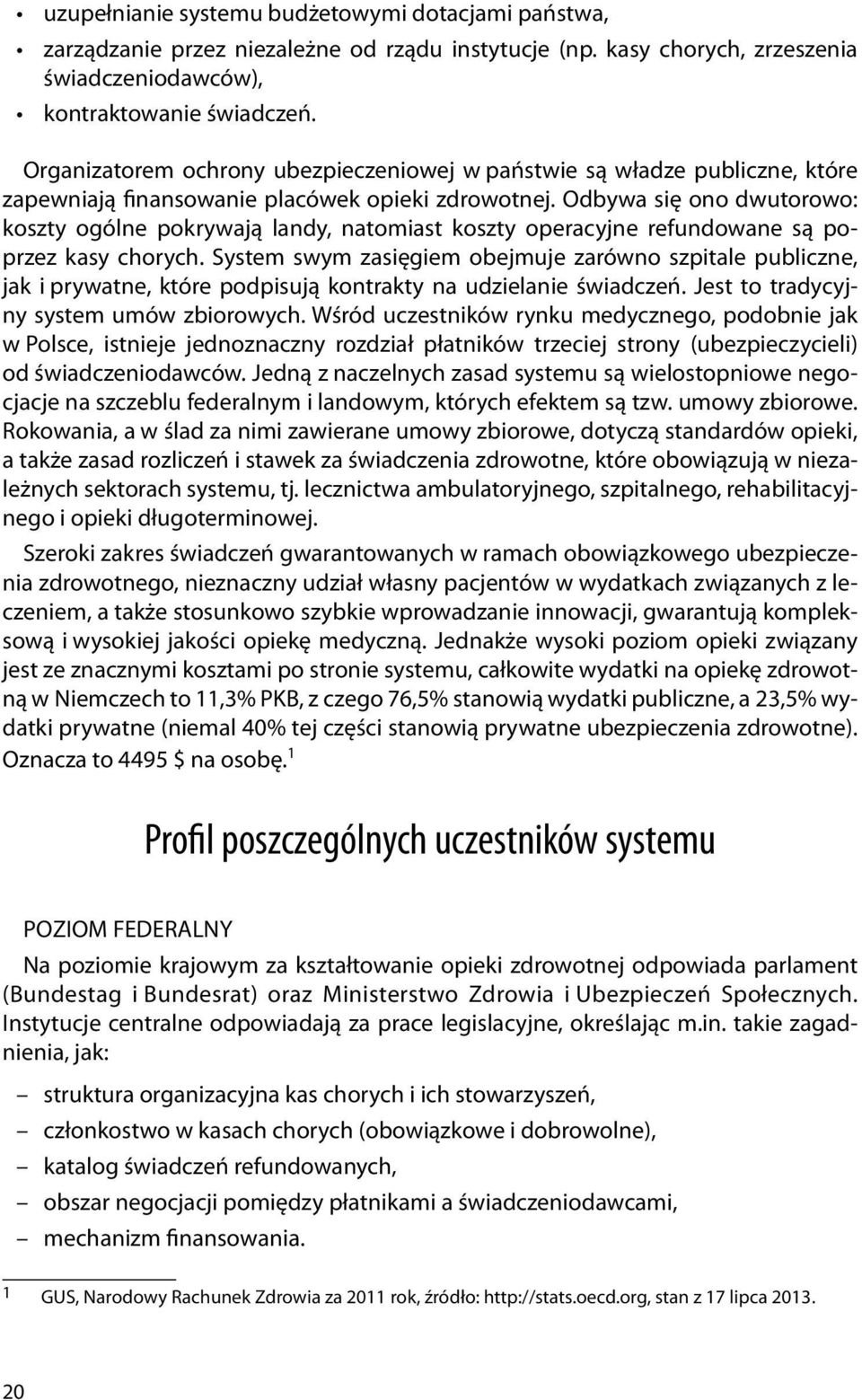 Odbywa się ono dwutorowo: koszty ogólne pokrywają landy, natomiast koszty operacyjne refundowane są poprzez kasy chorych.