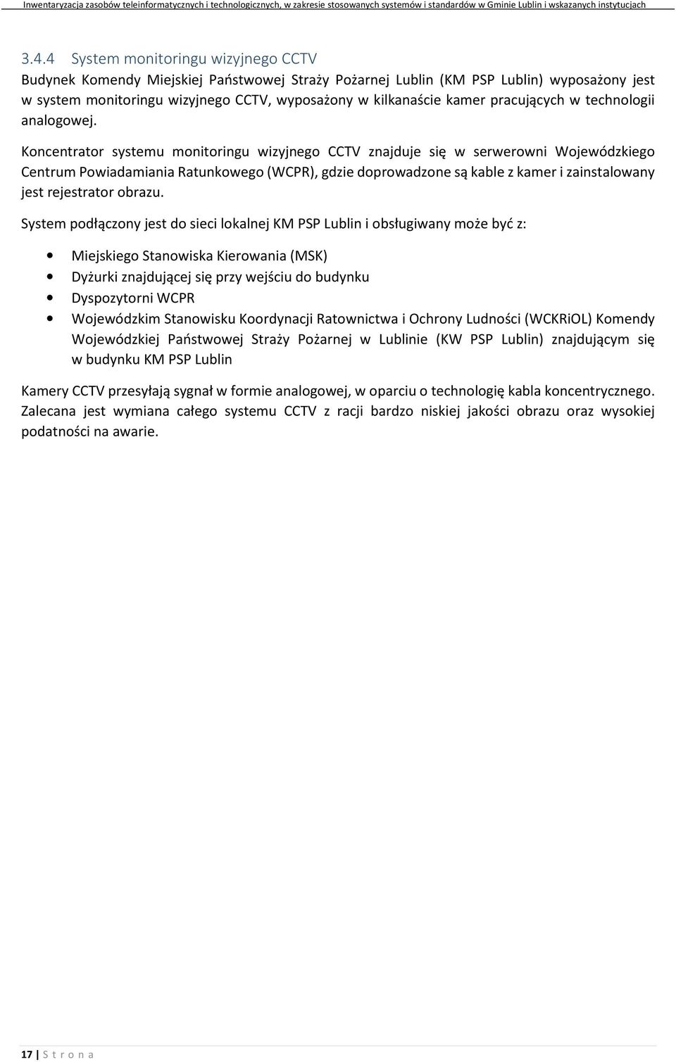 Koncentrator systemu monitoringu wizyjnego CCTV znajduje się w serwerowni Wojewódzkiego Centrum Powiadamiania Ratunkowego (WCPR), gdzie doprowadzone są kable z kamer i zainstalowany jest rejestrator