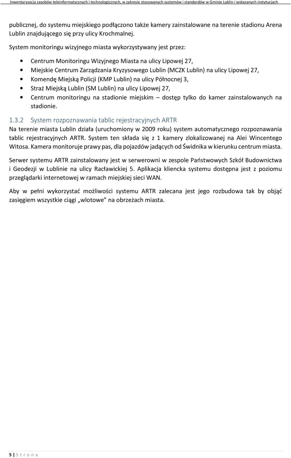 27, Komendę Miejską Policji (KMP Lublin) na ulicy Północnej 3, Straż Miejską Lublin (SM Lublin) na ulicy Lipowej 27, Centrum monitoringu na stadionie miejskim dostęp tylko do kamer zainstalowanych na