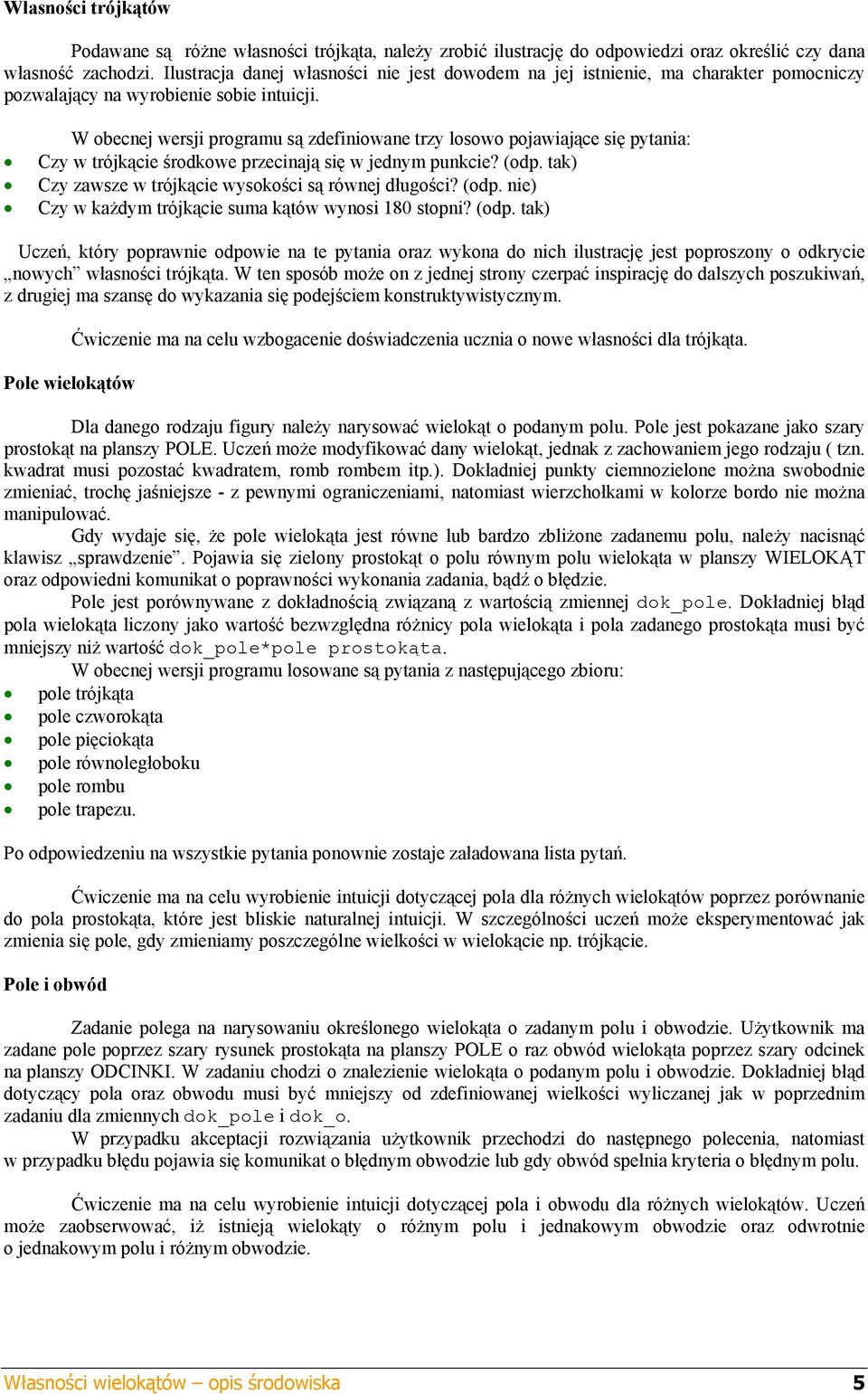 W obecnej wersji programu są zdefiniowane trzy losowo pojawiające się pytania: Czy w trójkącie środkowe przecinają się w jednym punkcie? (odp. tak) Czy zawsze w trójkącie wysokości są równej długości?