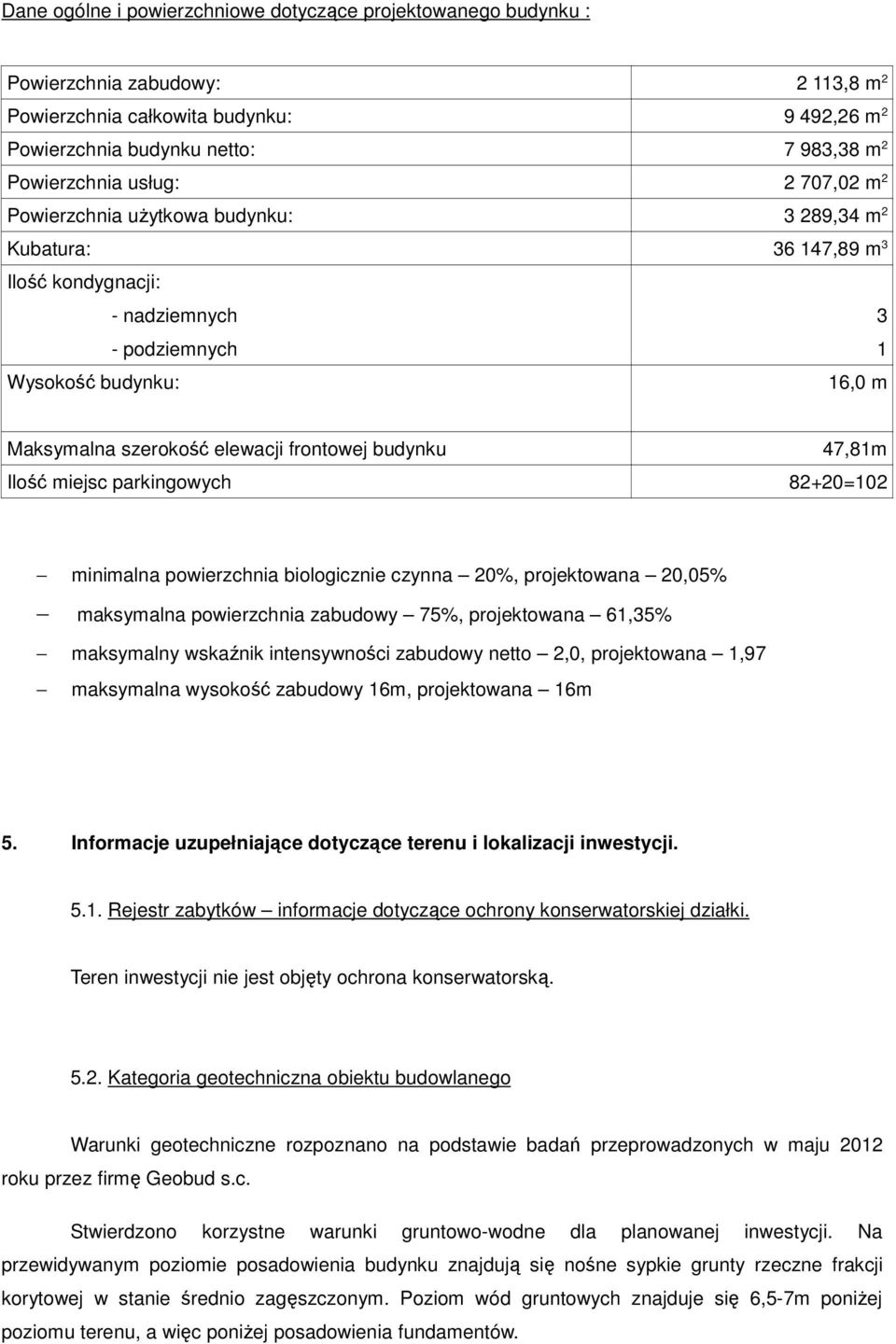 frontowej budynku 47,81m Ilość miejsc parkingowych 82+20=102 minimalna powierzchnia biologicznie czynna 20%, projektowana 20,05% maksymalna powierzchnia zabudowy 75%, projektowana 61,35% maksymalny