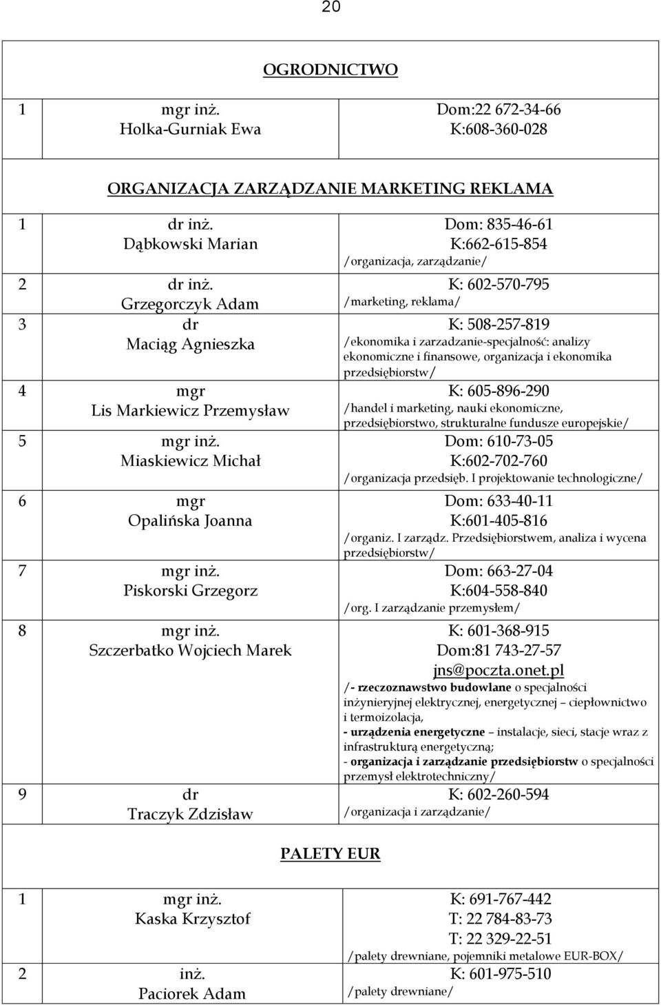 Szczerbatko Wojciech Marek 9 dr Traczyk Zdzisław Dom: 8354661 K:662615854 /organizacja, zarządzanie/ K: 602570795 /marketing, reklama/ K: 508257819 /ekonomika i zarzadzaniespecjalność: analizy