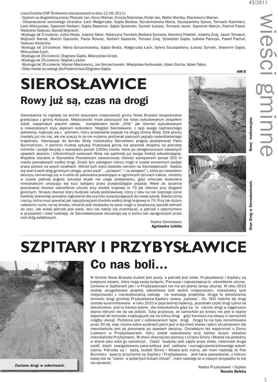 - Odzanaczenie wzorowego strażaka: Łach Małgorzata, Gajda Beataa, Gorzechowska Maria, Szczepańska Sylwia, Tomasik Kazimierz, Łach Mieczysław, Gąsiorek Norbert, Gajda Sławomir, Gajda Sylwester, Dymski