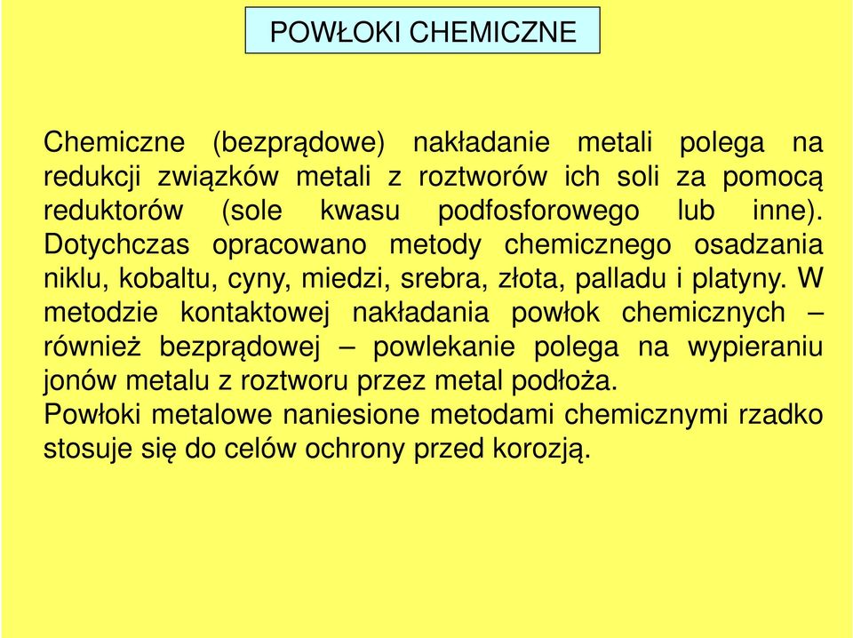 Dotychczas opracowano metody chemicznego osadzania niklu, kobaltu, cyny, miedzi, srebra, złota, palladu i platyny.