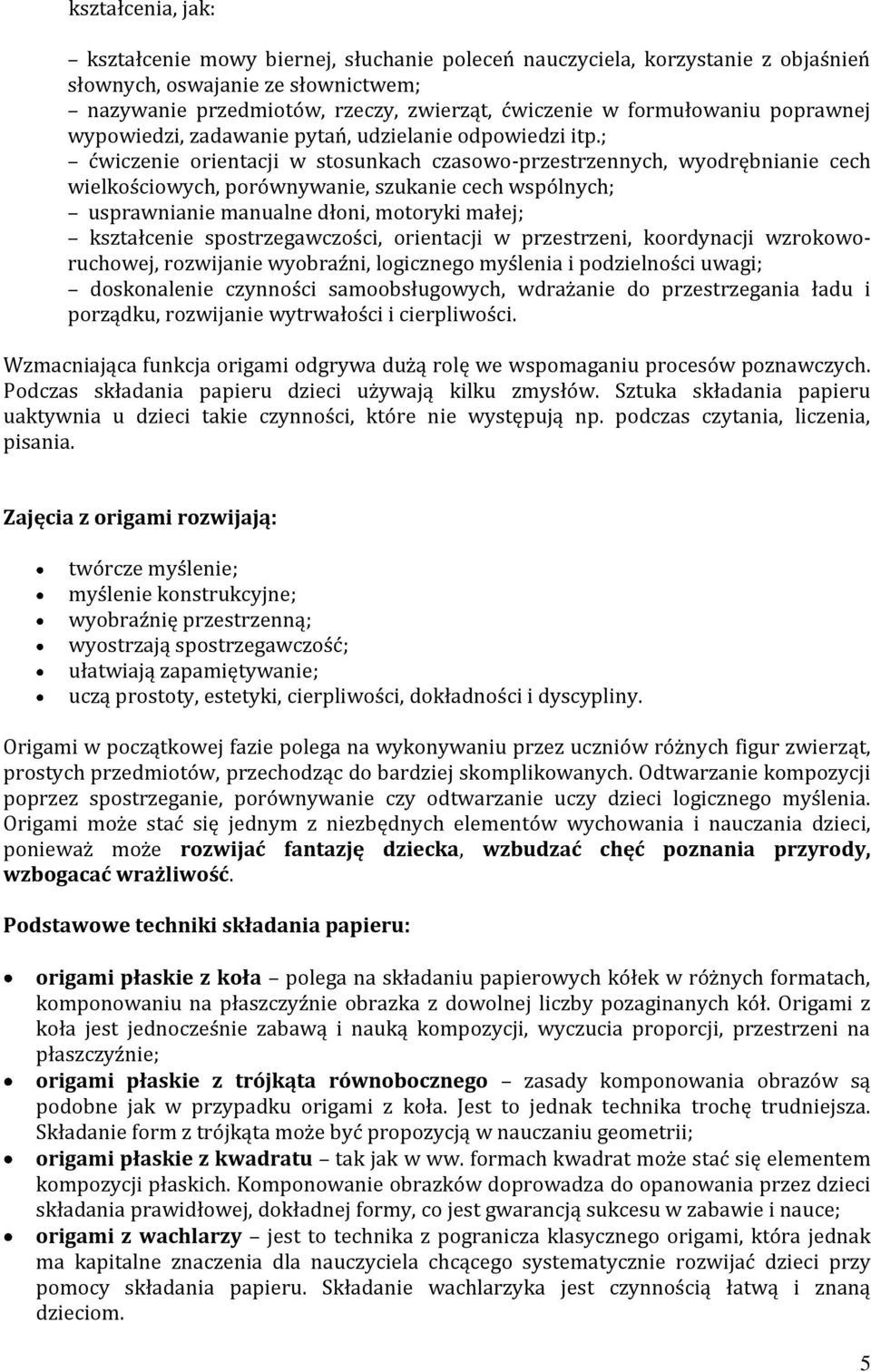 ; ćwiczenie orientacji w stosunkach czasowo-przestrzennych, wyodrębnianie cech wielkościowych, porównywanie, szukanie cech wspólnych; usprawnianie manualne dłoni, motoryki małej; kształcenie