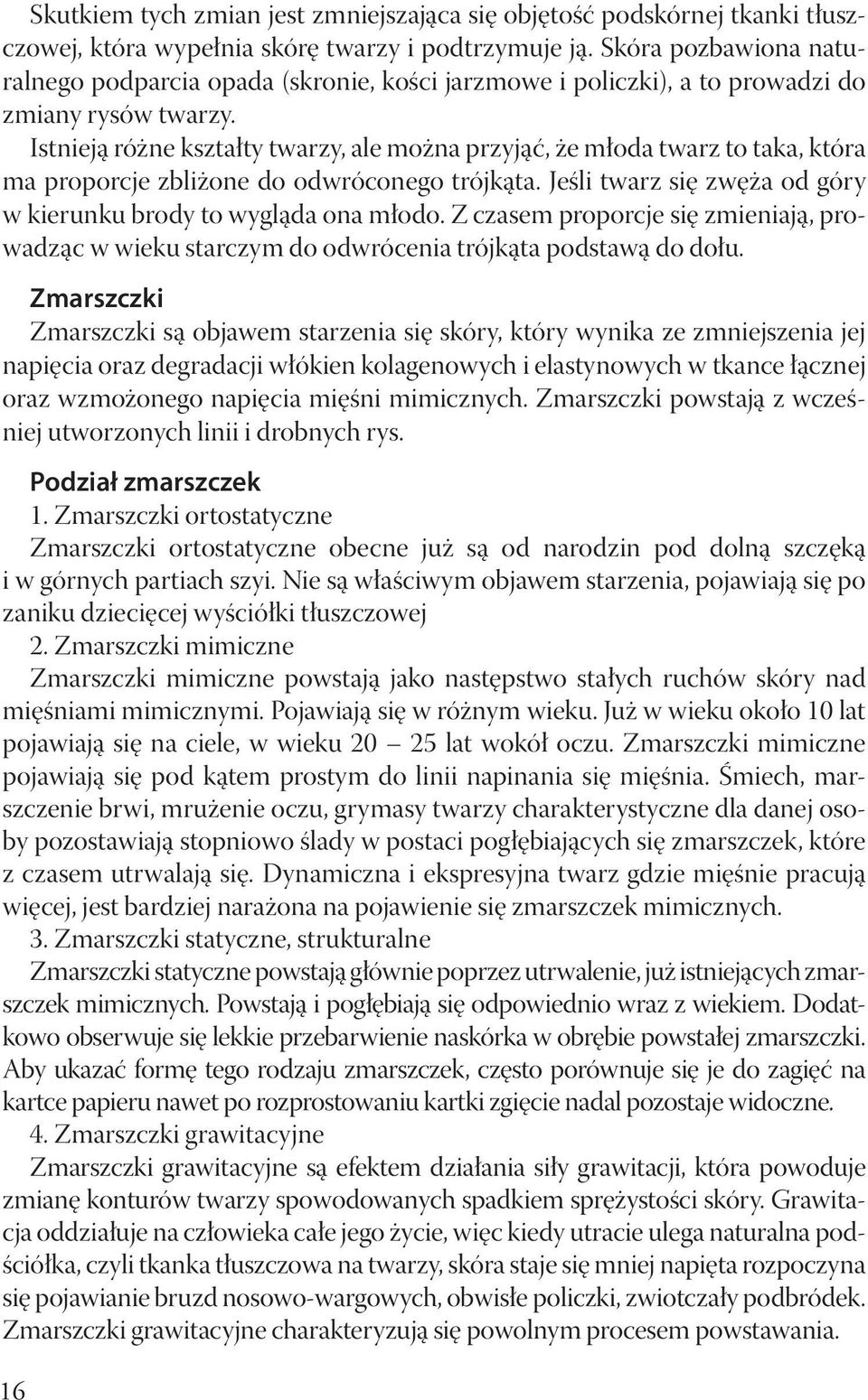 Istnieją różne kształty twarzy, ale można przyjąć, że młoda twarz to taka, która ma proporcje zbliżone do odwróconego trójkąta. Jeśli twarz się zwęża od góry w kierunku brody to wygląda ona młodo.