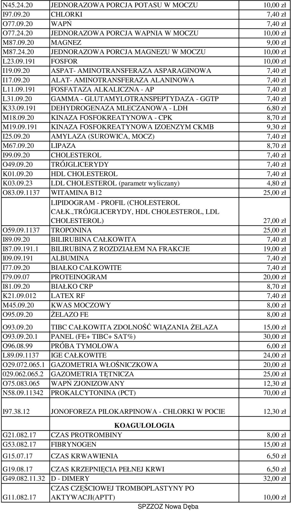 09.191 DEHYDROGENAZA MLECZANOWA - LDH 6,80 zł M18.09.20 KINAZA FOSFOKREATYNOWA - CPK 8,70 zł M19.09.191 KINAZA FOSFOKREATYNOWA IZOENZYM CKMB 9,30 zł I25.09.20 AMYLAZA (SUROWICA, MOCZ) 7,40 zł M67.09.20 LIPAZA 8,70 zł I99.