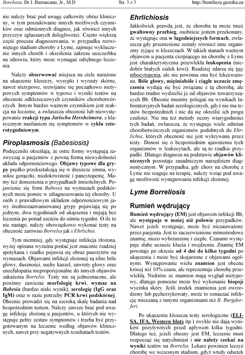 Często większą część procesu diagnozowania, w przypadku rozwiniętego stadium choroby z Lyme, zajmuje wykluczenie innych chorób i określenia zakresu uszczerbku na zdrowiu, który moŝe wymagać odrębnego