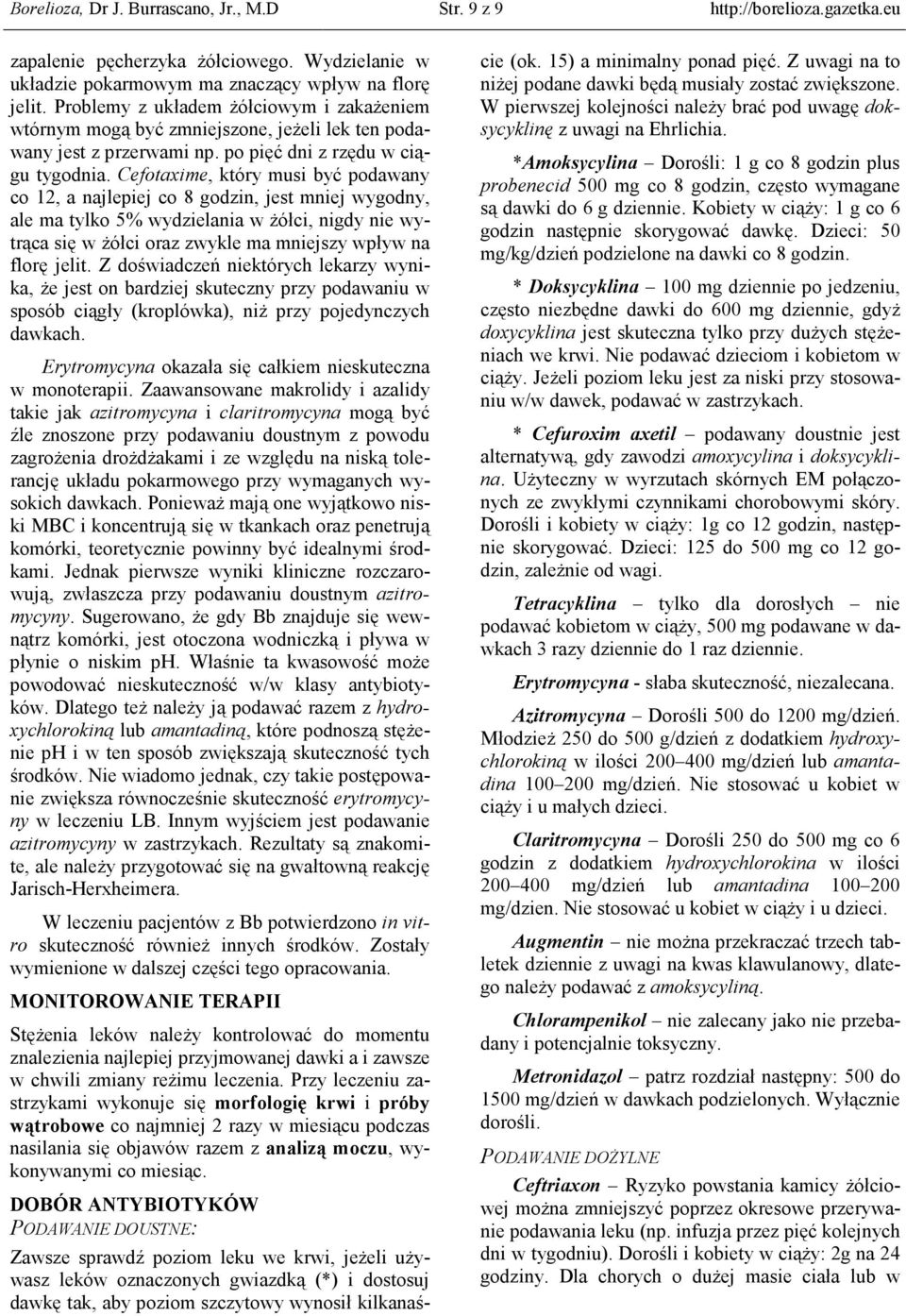 Cefotaxime, który musi być podawany co 12, a najlepiej co 8 godzin, jest mniej wygodny, ale ma tylko 5% wydzielania w Ŝółci, nigdy nie wytrąca się w Ŝółci oraz zwykle ma mniejszy wpływ na florę jelit.