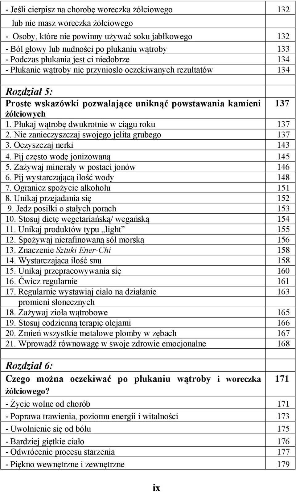 Płukaj wątrobę dwukrotnie w ciągu roku 137 2. Nie zanieczyszczaj swojego jelita grubego 137 3. Oczyszczaj nerki 143 4. Pij często wodę jonizowaną 145 5. Zażywaj minerały w postaci jonów 146 6.